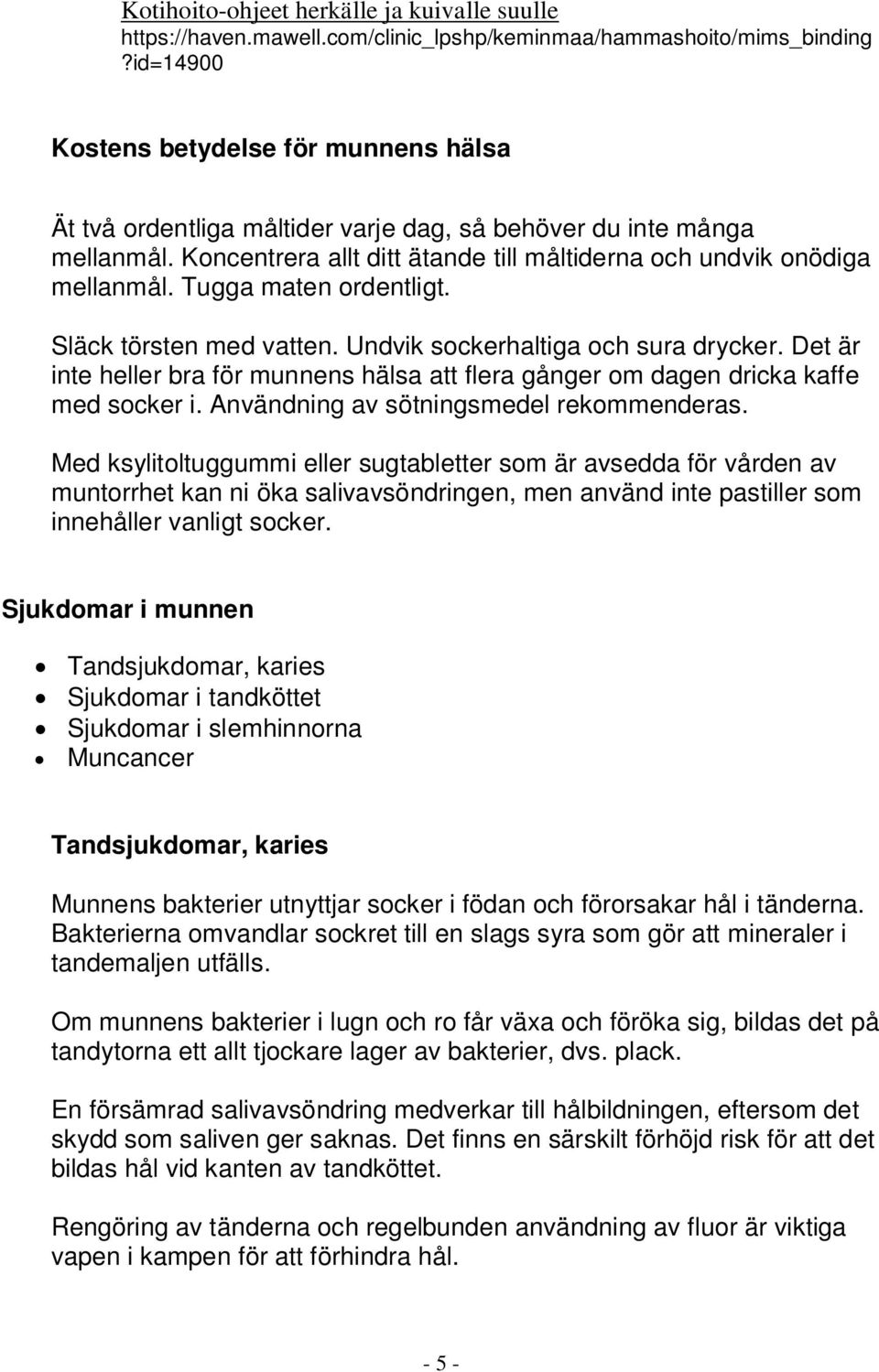 Tugga maten ordentligt. Släck törsten med vatten. Undvik sockerhaltiga och sura drycker. Det är inte heller bra för munnens hälsa att flera gånger om dagen dricka kaffe med socker i.