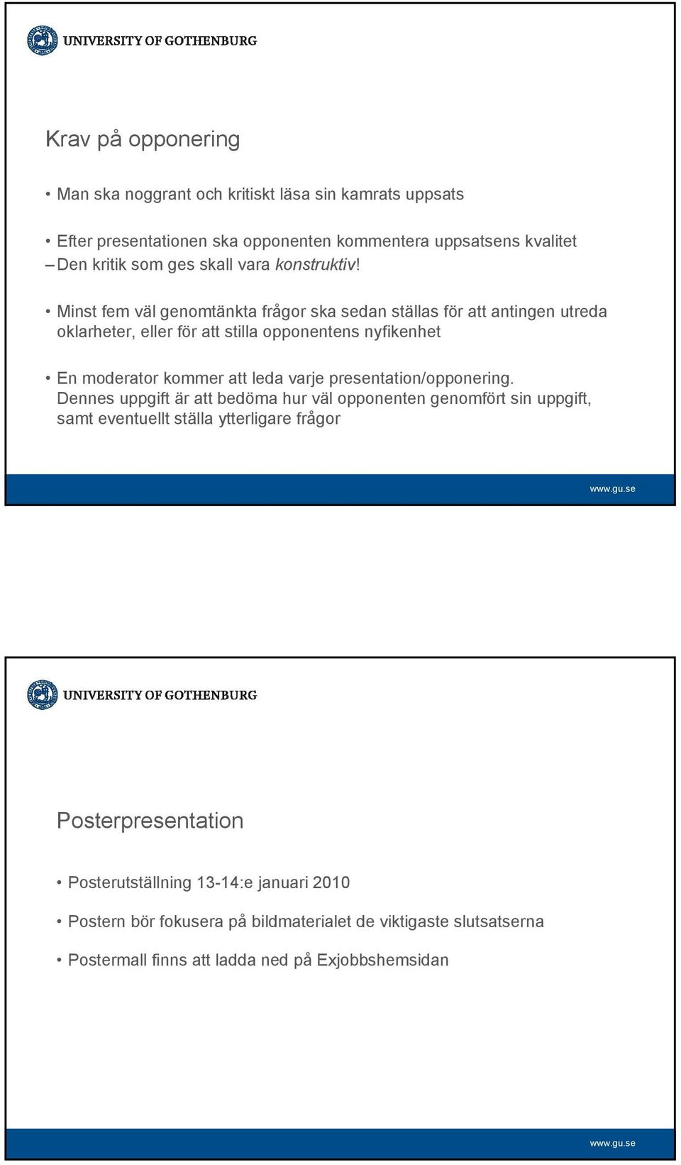Minst fem väl genomtänkta frågor ska sedan ställas för att antingen utreda oklarheter, eller för att stilla opponentens nyfikenhet En moderator kommer att leda varje