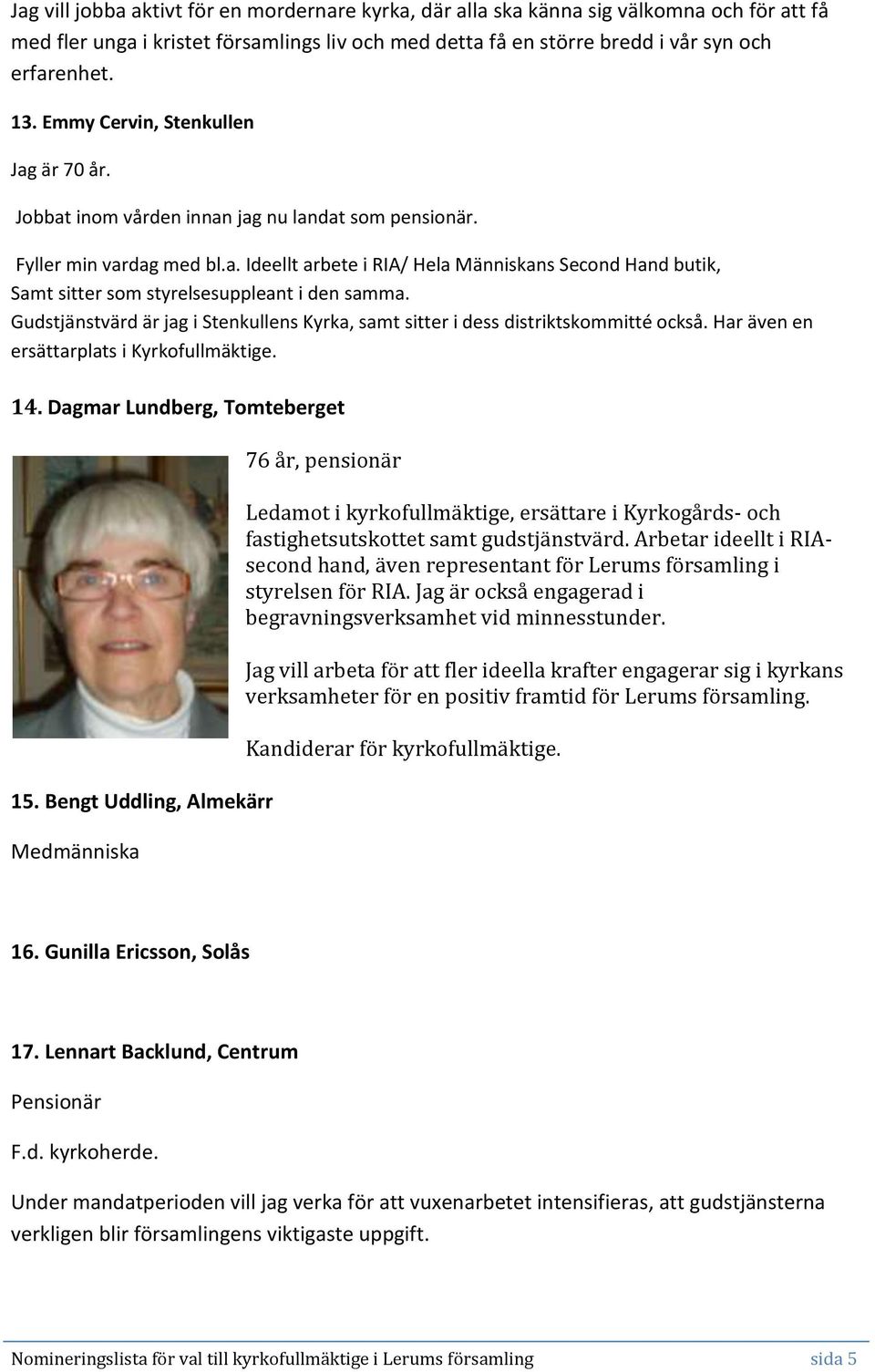 Gudstjänstvärd är jag i Stenkullens Kyrka, samt sitter i dess distriktskommitté också. Har även en ersättarplats i Kyrkofullmäktige. 14. Dagmar Lundberg, Tomteberget 15.