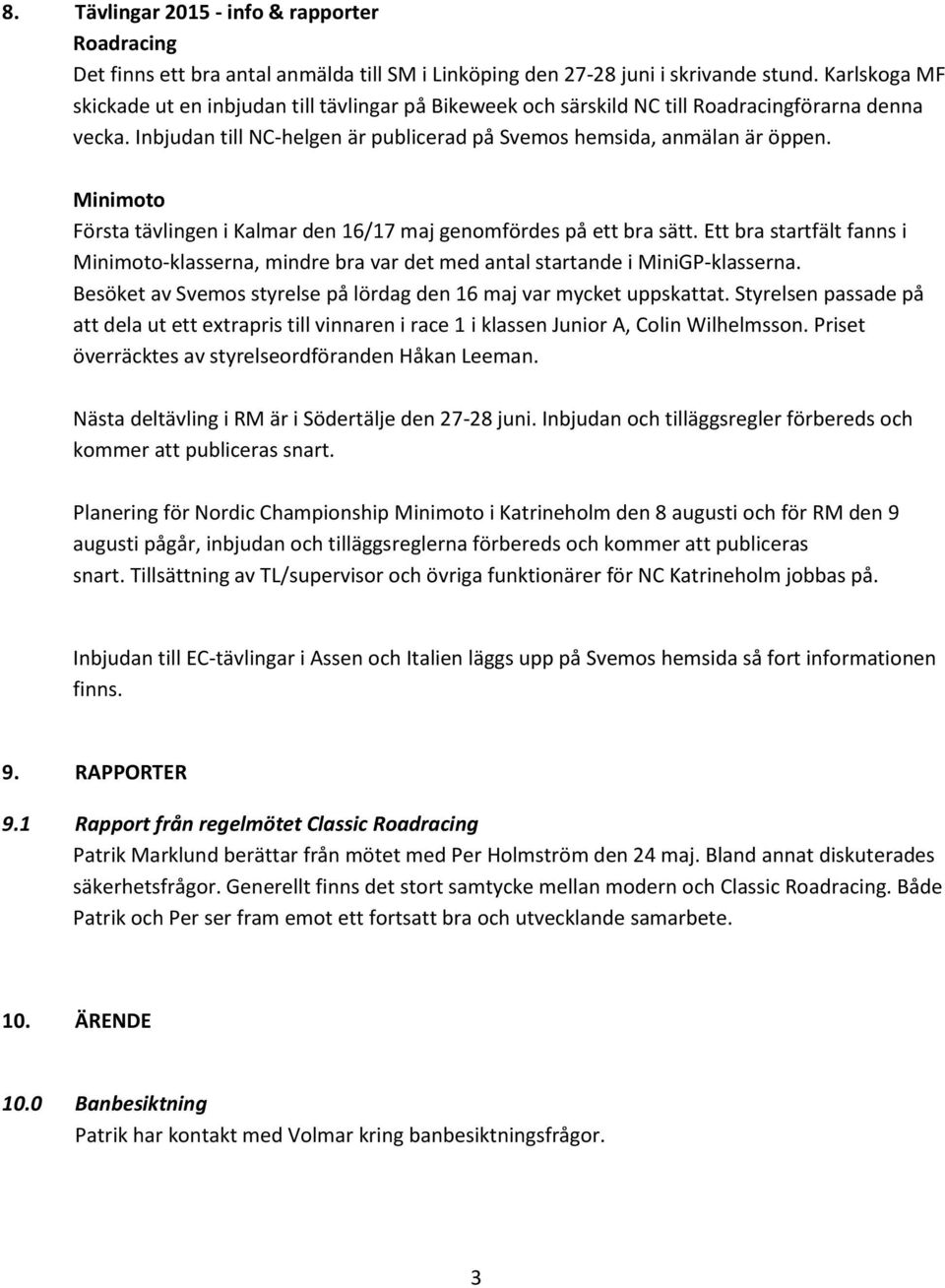 Minimoto Första tävlingen i Kalmar den 16/17 maj genomfördes på ett bra sätt. Ett bra startfält fanns i Minimoto-klasserna, mindre bra var det med antal startande i MiniGP-klasserna.