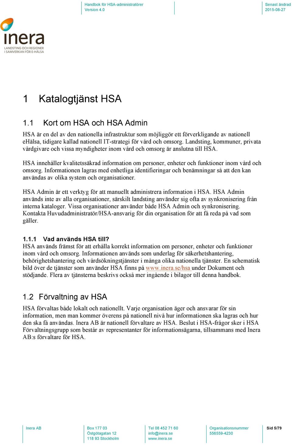 Landsting, kommuner, privata vårdgivare och vissa myndigheter inom vård och omsorg är anslutna till HSA.