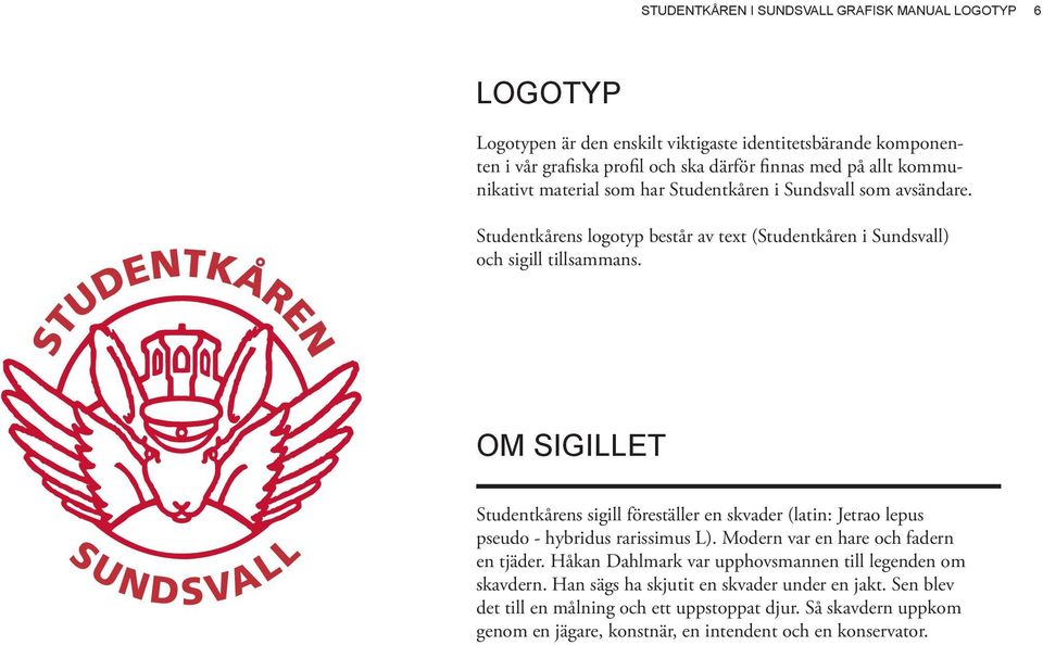 OM SIGILLET Studentkårens sigill föreställer en skvader (latin: Jetrao lepus pseudo - hybridus rarissimus L). Modern var en hare och fadern en tjäder.