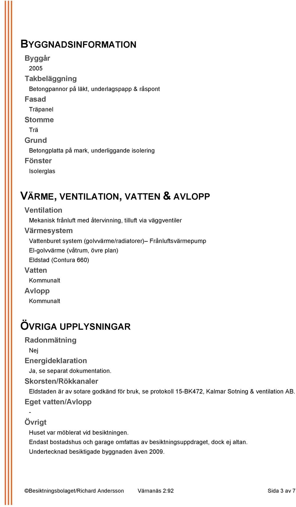 övre plan) Eldstad (Contura 660) Vatten Kommunalt Avlopp Kommunalt ÖVRIGA UPPLYSNINGAR Radonmätning Nej Energideklaration Ja, se separat dokumentation.