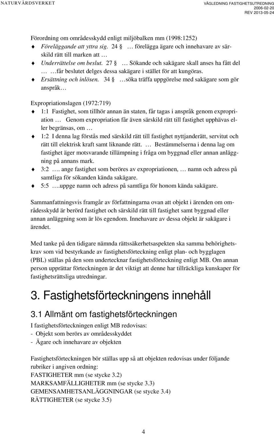 34 söka träffa uppgörelse med sakägare som gör anspråk Expropriationslagen (1972:719) 1:1 Fastighet, som tillhör annan än staten, får tagas i anspråk genom expropriation Genom expropriation får även