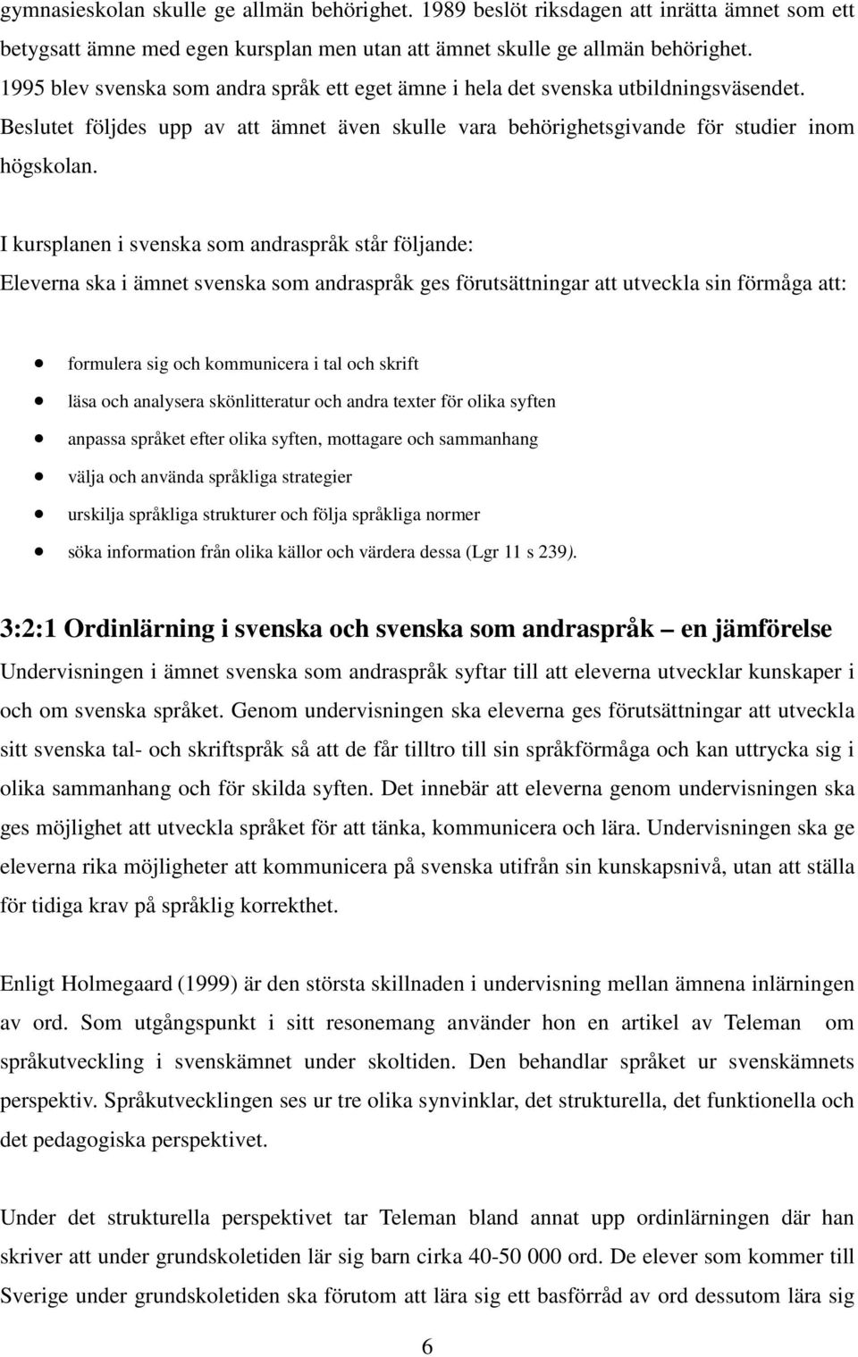 I kursplanen i svenska som andraspråk står följande: Eleverna ska i ämnet svenska som andraspråk ges förutsättningar att utveckla sin förmåga att: formulera sig och kommunicera i tal och skrift läsa