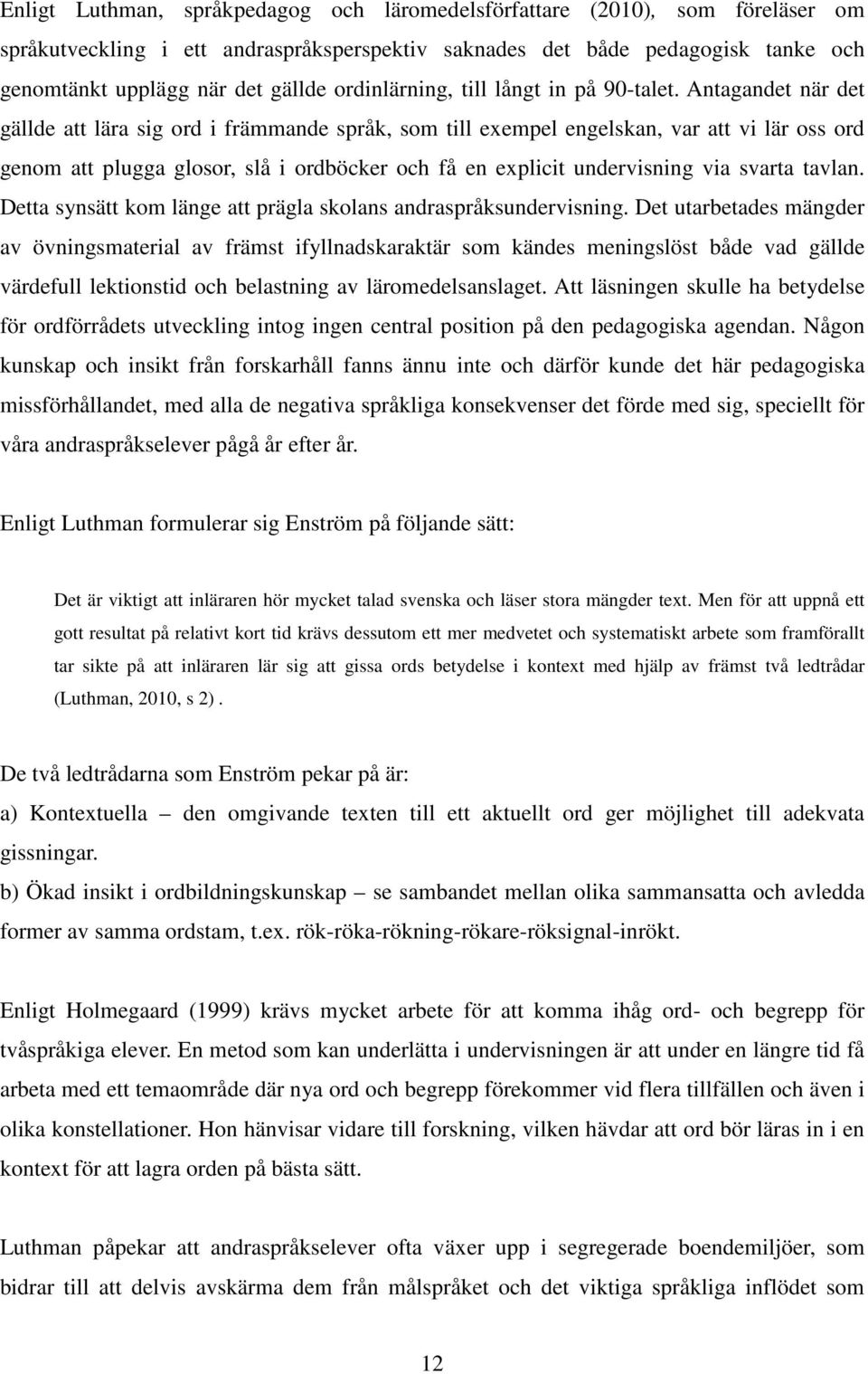 Antagandet när det gällde att lära sig ord i främmande språk, som till exempel engelskan, var att vi lär oss ord genom att plugga glosor, slå i ordböcker och få en explicit undervisning via svarta