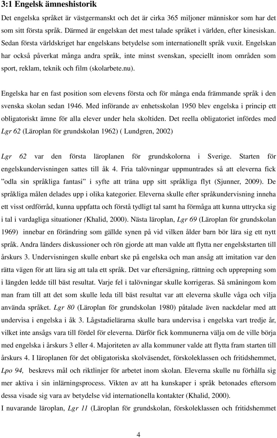 Engelskan har också påverkat många andra språk, inte minst svenskan, speciellt inom områden som sport, reklam, teknik och film (skolarbete.nu).