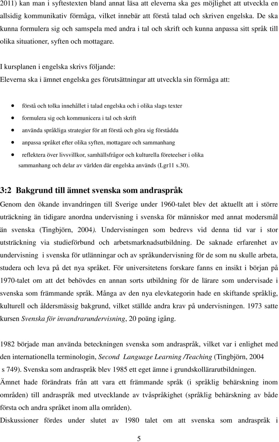I kursplanen i engelska skrivs följande: Eleverna ska i ämnet engelska ges förutsättningar att utveckla sin förmåga att: förstå och tolka innehållet i talad engelska och i olika slags texter