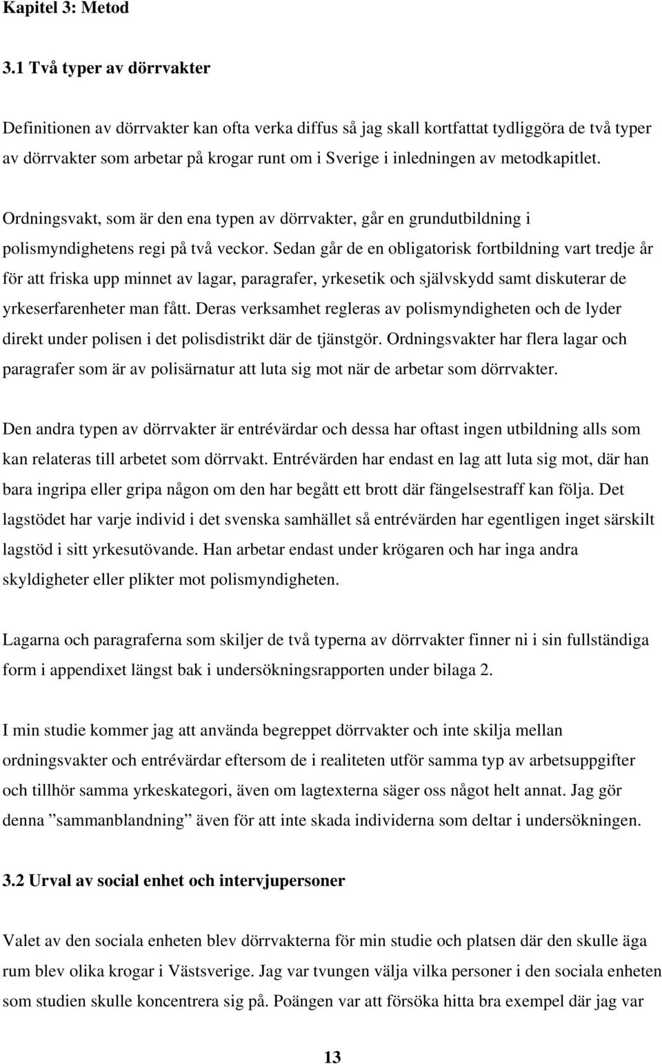 metodkapitlet. Ordningsvakt, som är den ena typen av dörrvakter, går en grundutbildning i polismyndighetens regi på två veckor.