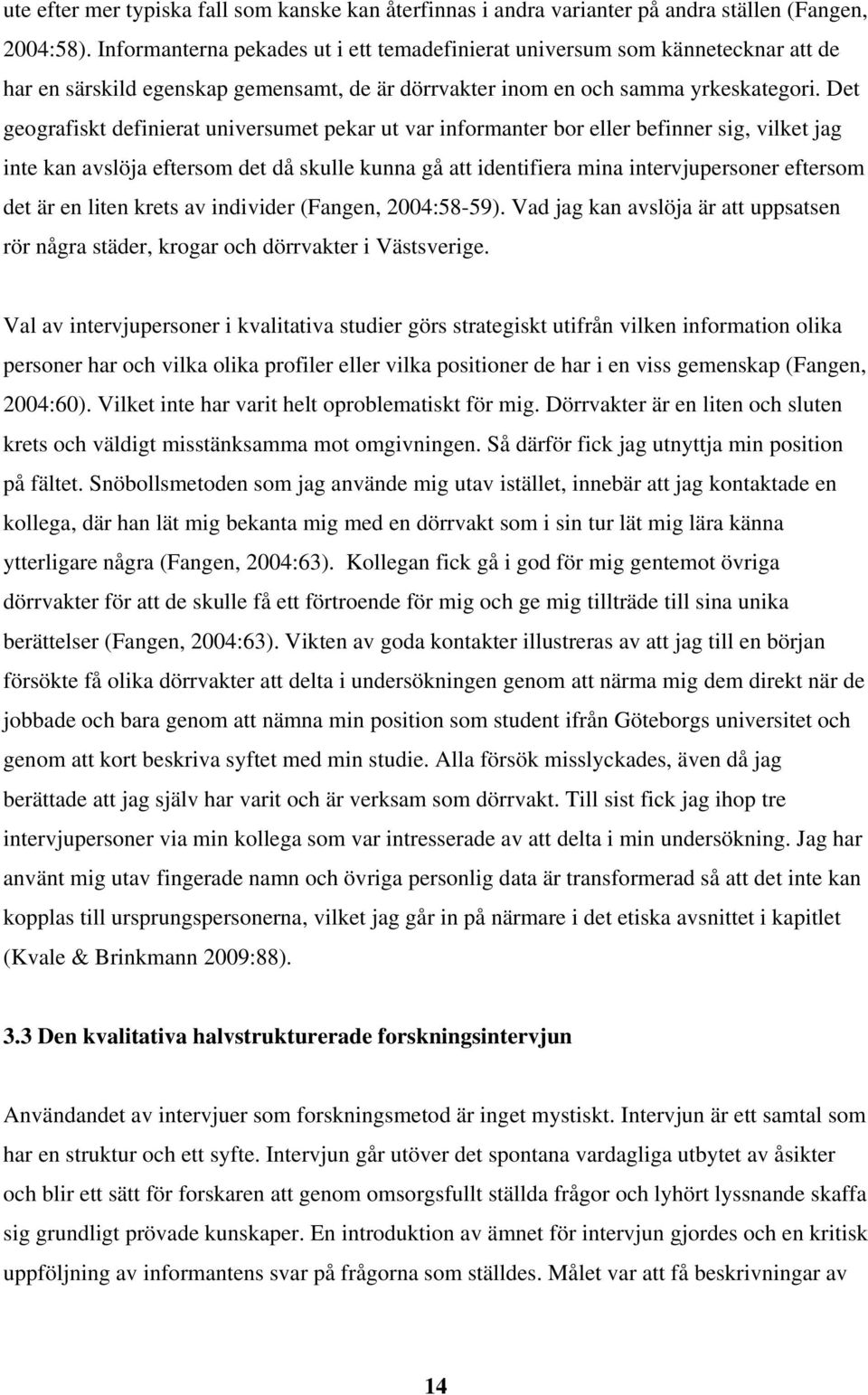 Det geografiskt definierat universumet pekar ut var informanter bor eller befinner sig, vilket jag inte kan avslöja eftersom det då skulle kunna gå att identifiera mina intervjupersoner eftersom det