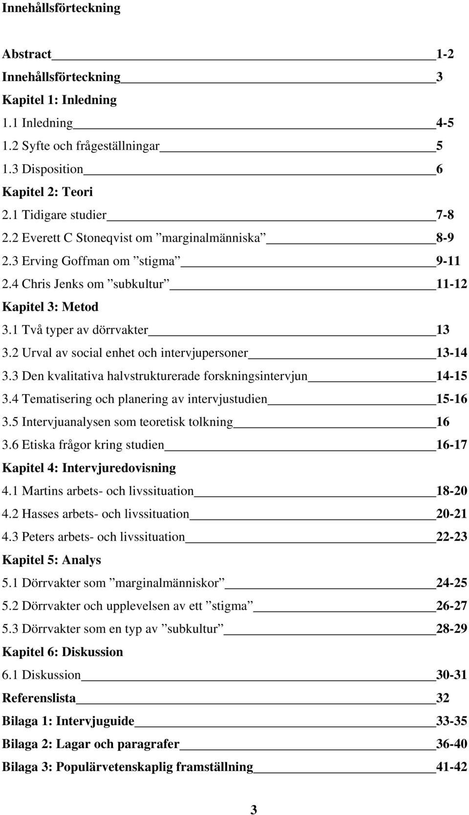 2 Urval av social enhet och intervjupersoner 13-14 3.3 Den kvalitativa halvstrukturerade forskningsintervjun 14-15 3.4 Tematisering och planering av intervjustudien 15-16 3.