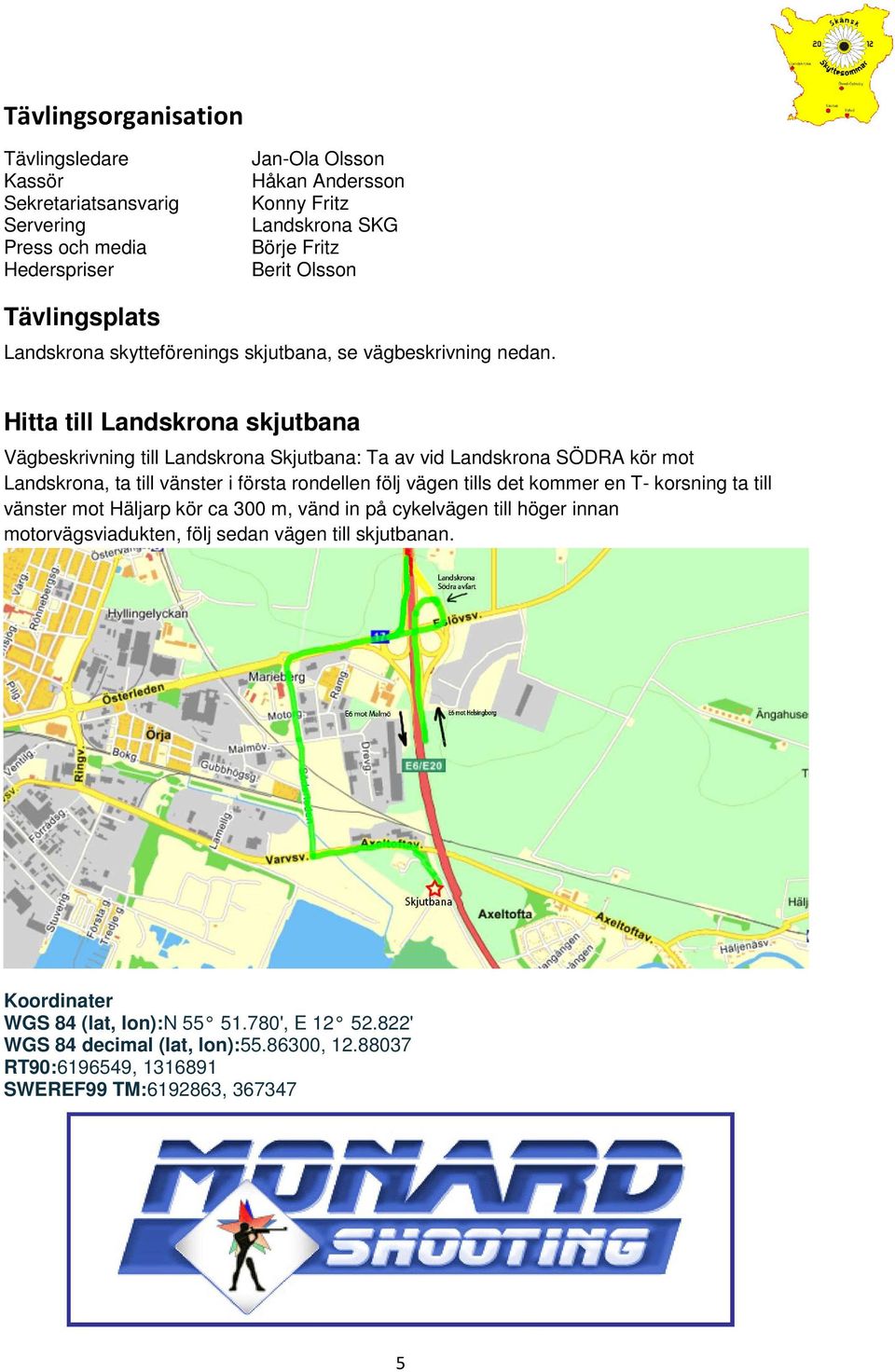 Hitta till Landskrona skjutbana Vägbeskrivning till Landskrona Skjutbana: Ta av vid Landskrona SÖDRA kör mot Landskrona, ta till vänster i första rondellen följ vägen tills det kommer en