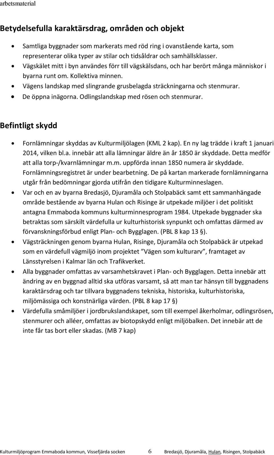 De öppna inägorna. Odlingslandskap med rösen och stenmurar. Befintligt skydd Fornlämningar skyddas av Kulturmiljölagen (KML 2 kap). En ny lag trädde i kraft 1 januari 2014, vilken bl.a. innebär att alla lämningar äldre än år 1850 är skyddade.