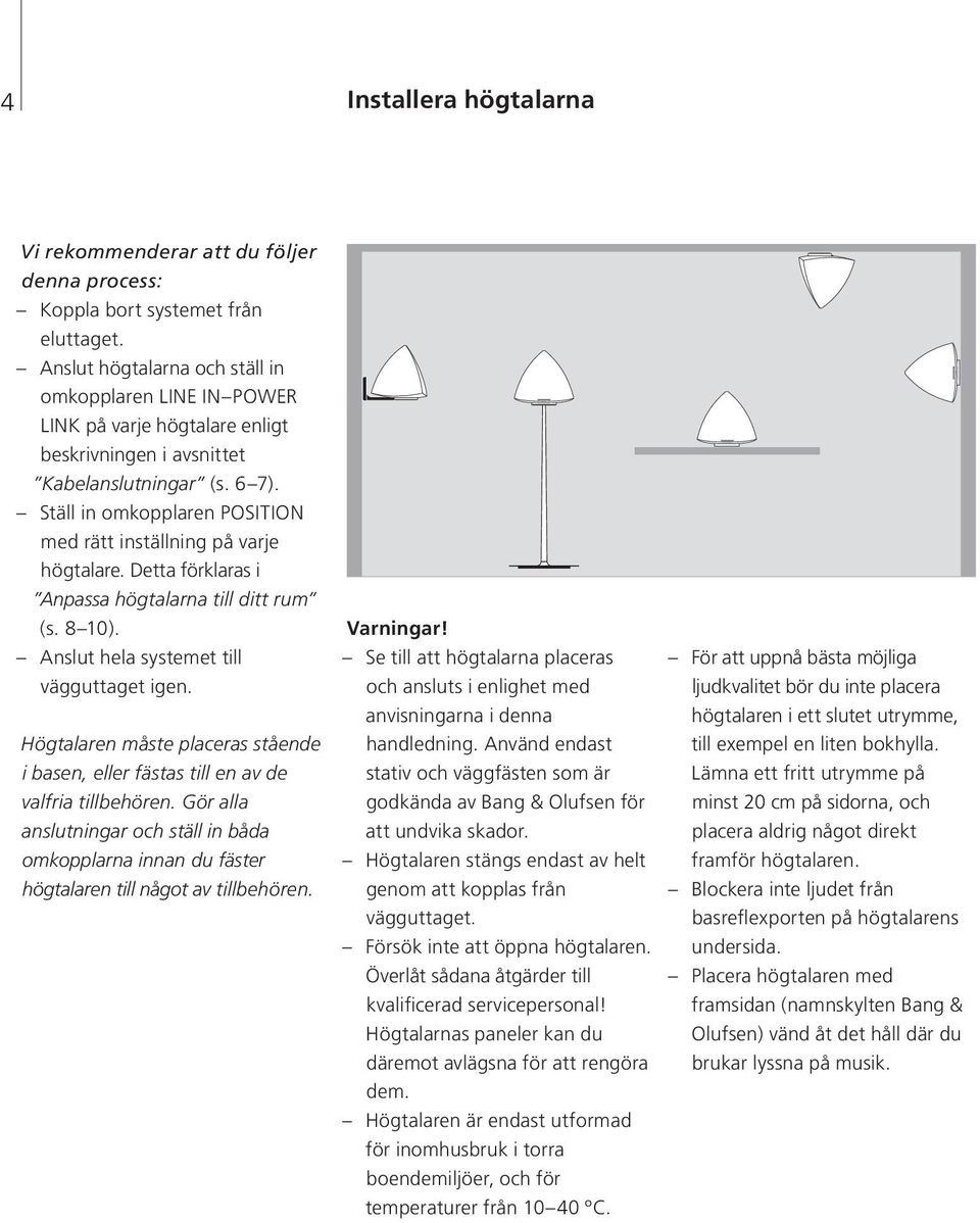 Ställ in omkopplaren POSITION med rätt inställning på varje högtalare. Detta förklaras i Anpassa högtalarna till ditt rum (s. 8 10). Anslut hela systemet till vägguttaget igen.