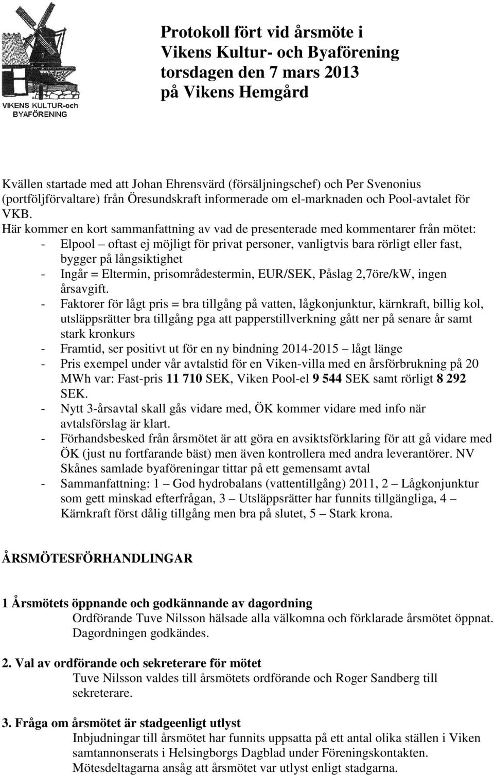 Här kommer en kort sammanfattning av vad de presenterade med kommentarer från mötet: - Elpool oftast ej möjligt för privat personer, vanligtvis bara rörligt eller fast, bygger på långsiktighet -