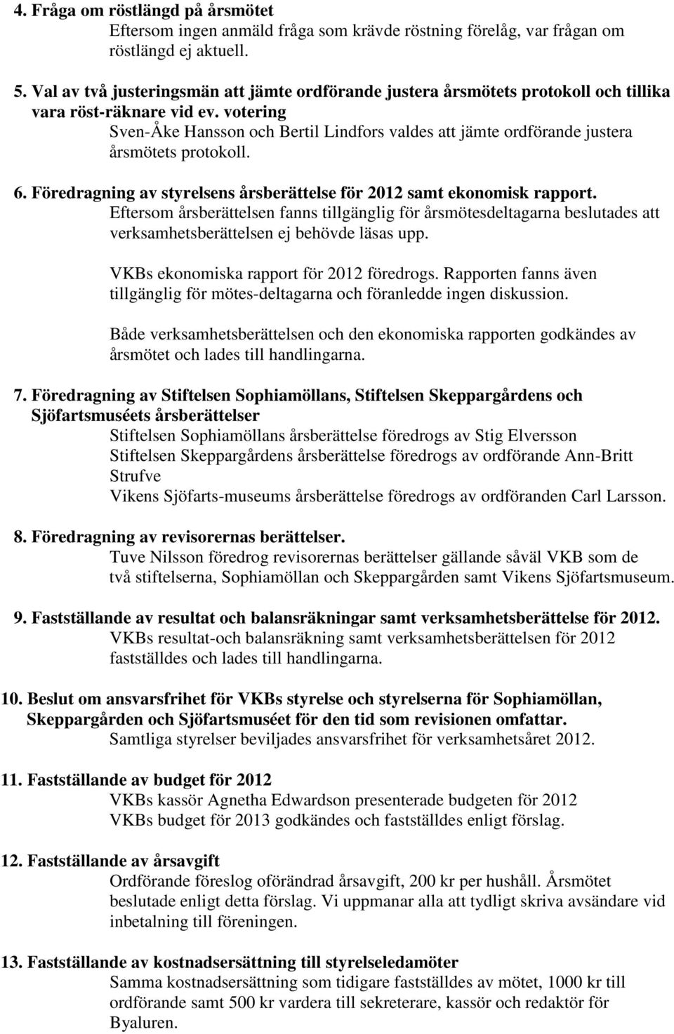 votering Sven-Åke Hansson och Bertil Lindfors valdes att jämte ordförande justera årsmötets protokoll. 6. Föredragning av styrelsens årsberättelse för 2012 samt ekonomisk rapport.
