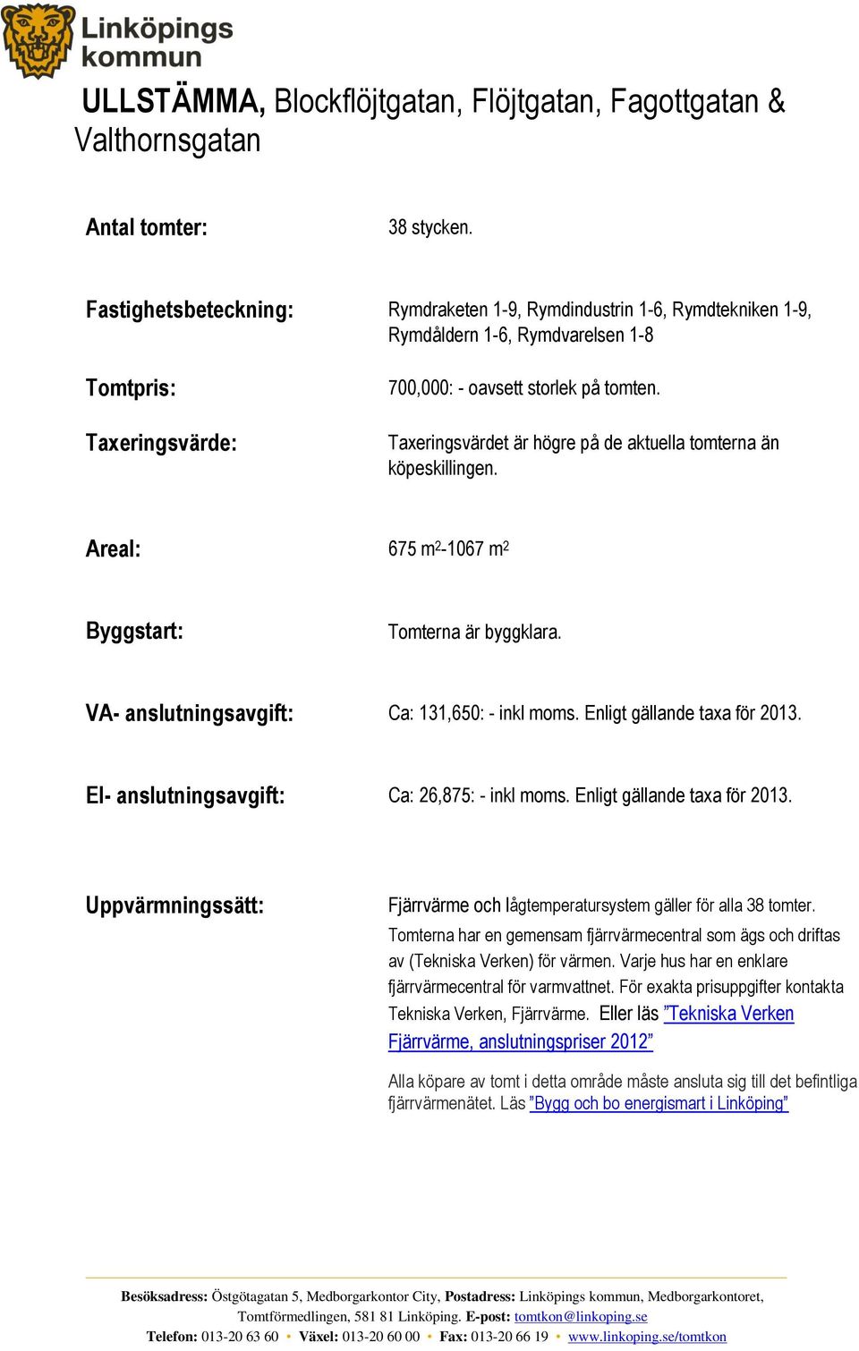 Taxeringsvärdet är högre på de aktuella tomterna än köpeskillingen. Areal: 675 m 2-1067 m 2 Byggstart: Tomterna är byggklara. VA- anslutningsavgift: Ca: 131,650: - inkl moms.