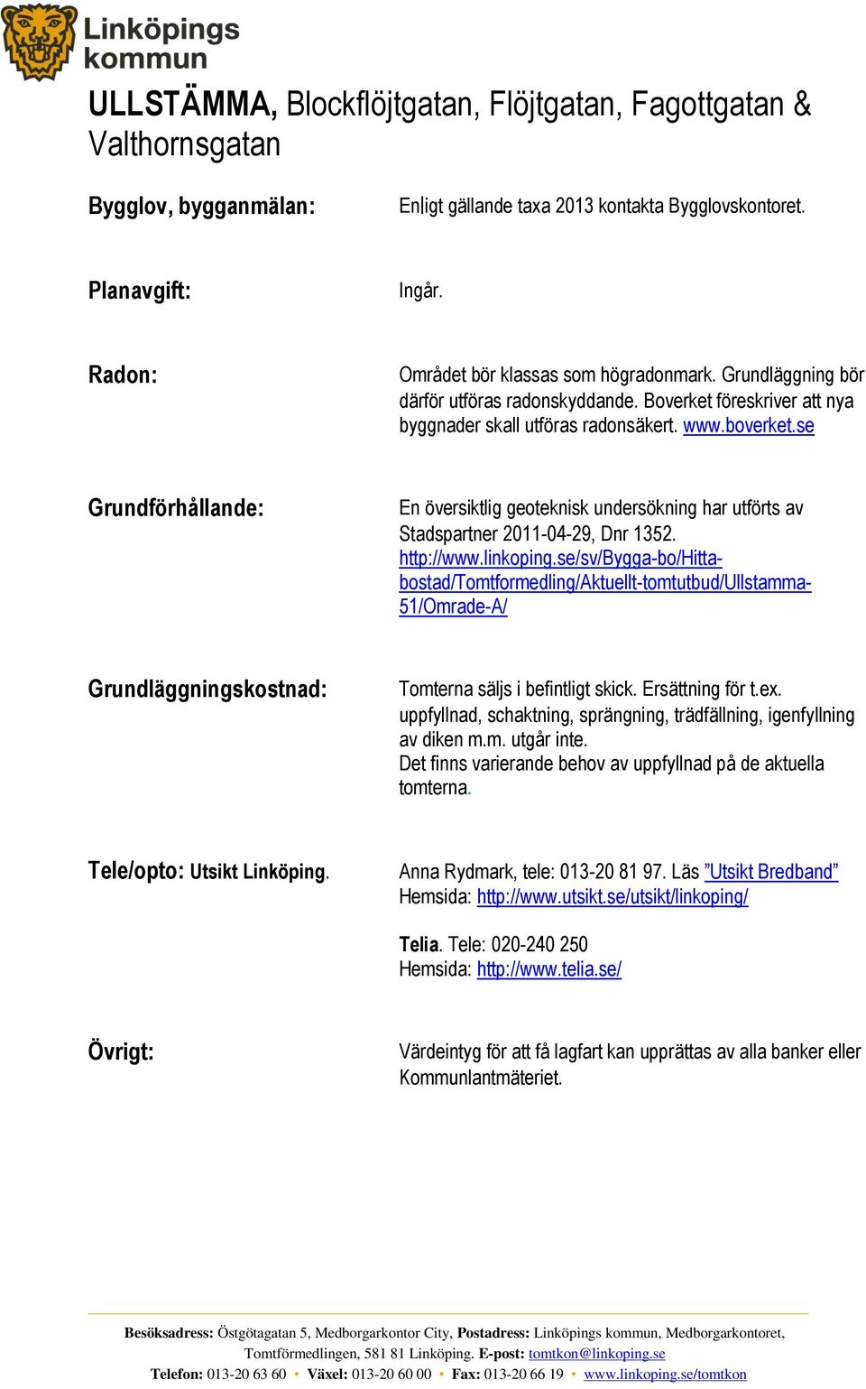 se Grundförhållande: En översiktlig geoteknisk undersökning har utförts av Stadspartner 2011-04-29, Dnr 1352. http://www.linkoping.