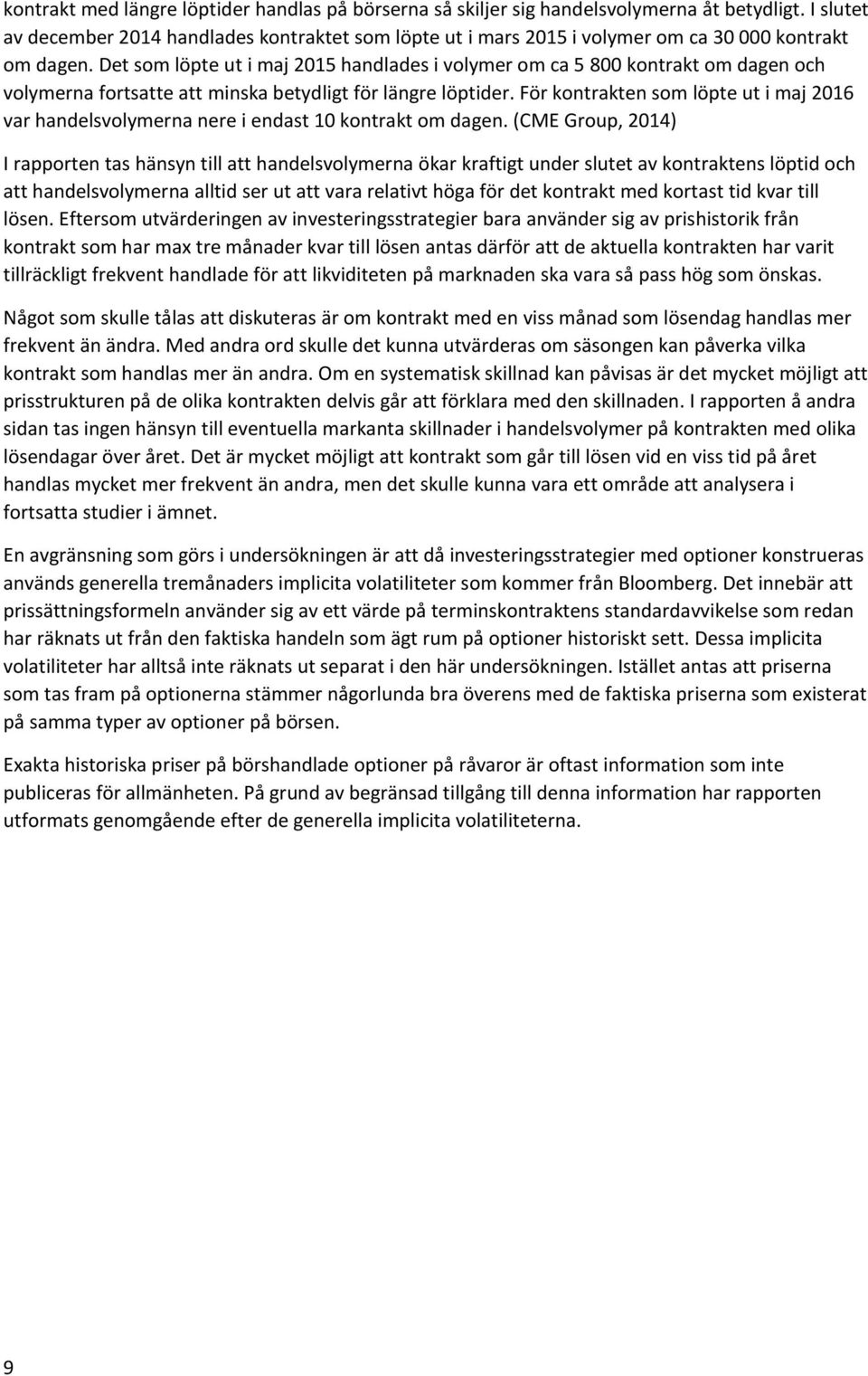 Det som löpte ut i maj 2015 handlades i volymer om ca 5 800 kontrakt om dagen och volymerna fortsatte att minska betydligt för längre löptider.