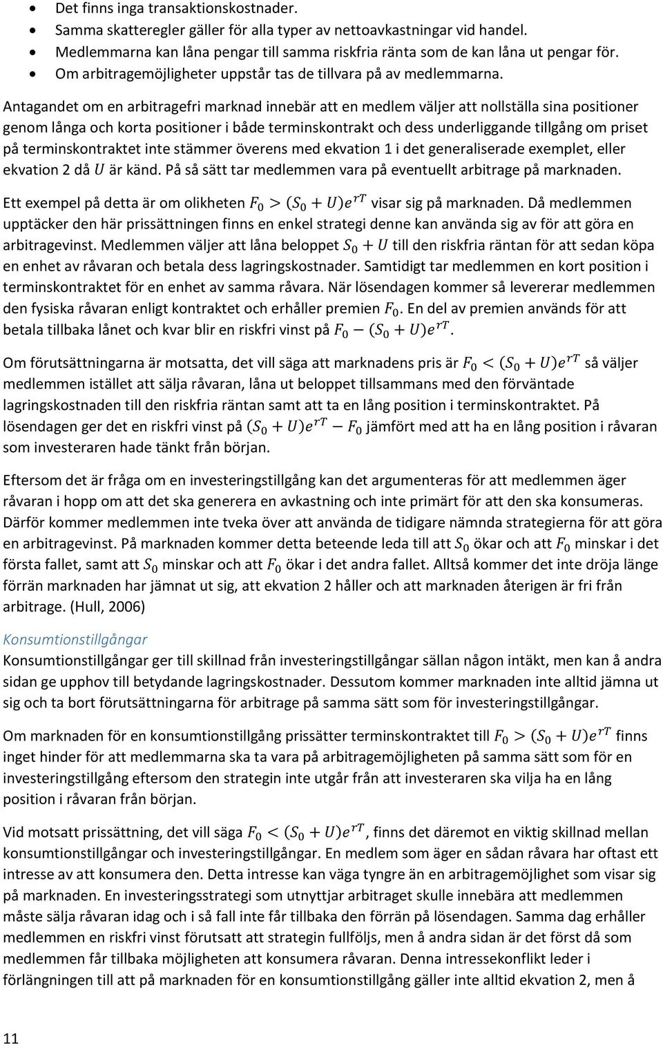Antagandet om en arbitragefri marknad innebär att en medlem väljer att nollställa sina positioner genom långa och korta positioner i både terminskontrakt och dess underliggande tillgång om priset på