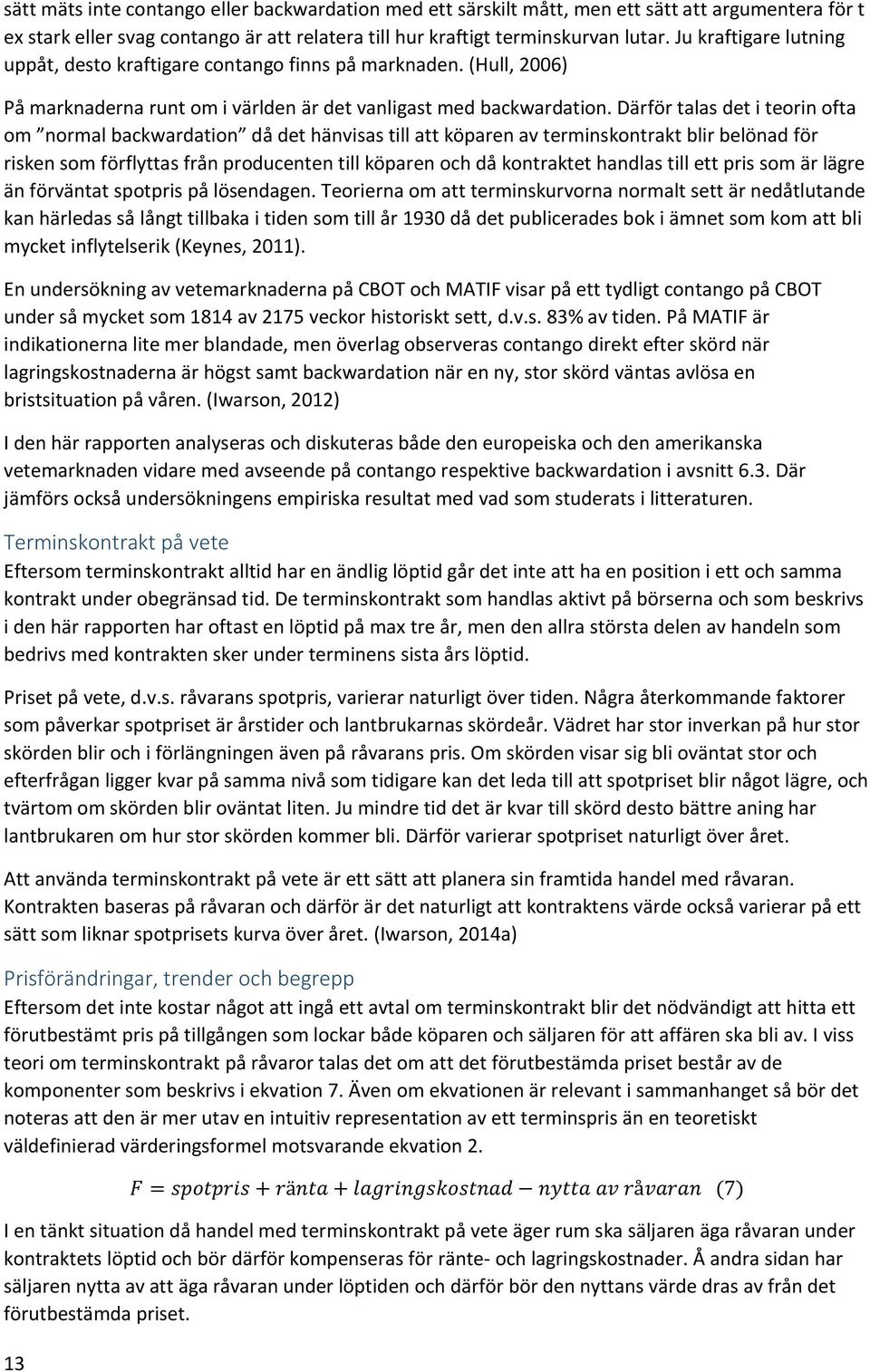 Därför talas det i teorin ofta om normal backwardation då det hänvisas till att köparen av terminskontrakt blir belönad för risken som förflyttas från producenten till köparen och då kontraktet