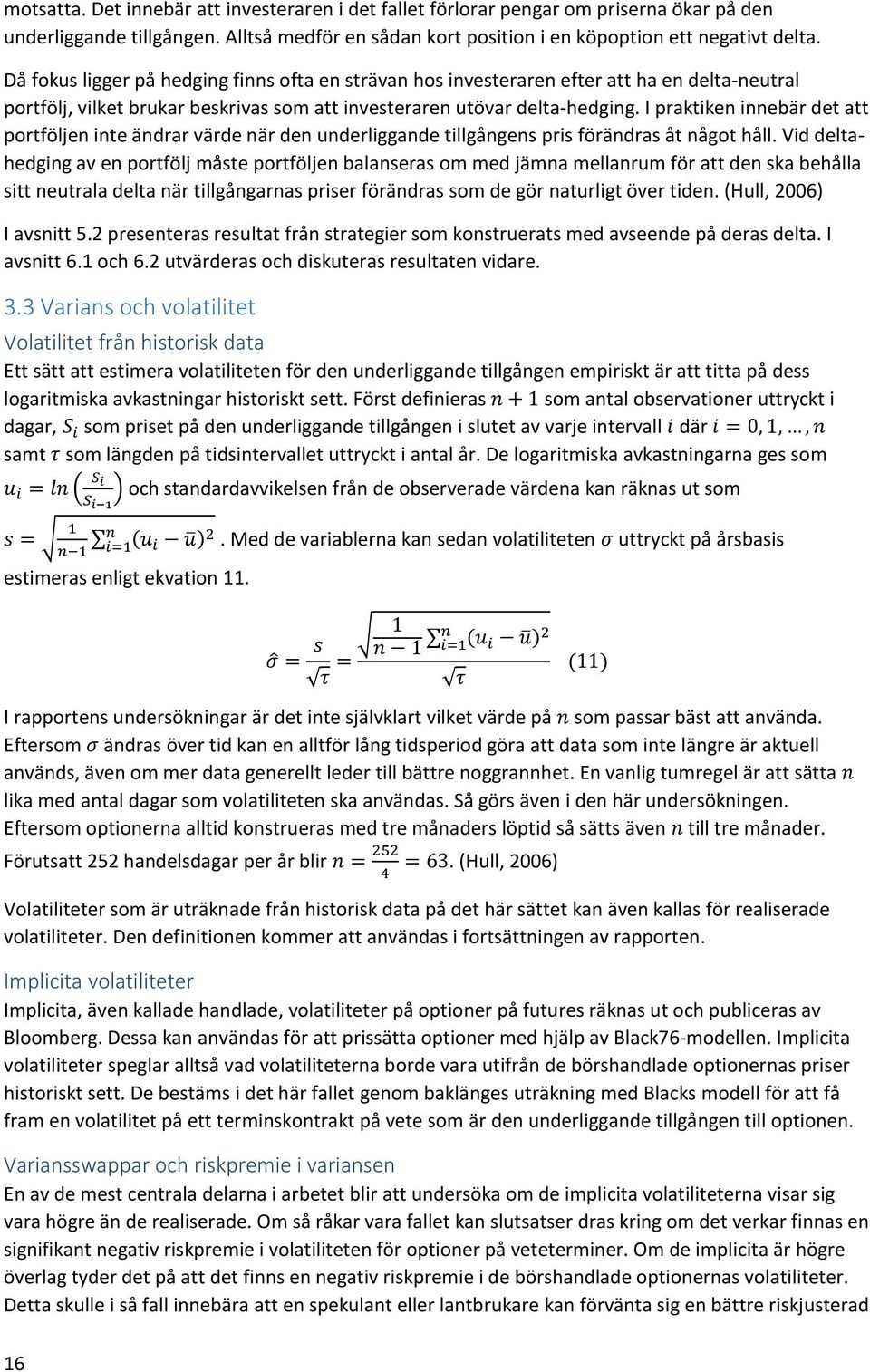I praktiken innebär det att portföljen inte ändrar värde när den underliggande tillgångens pris förändras åt något håll.