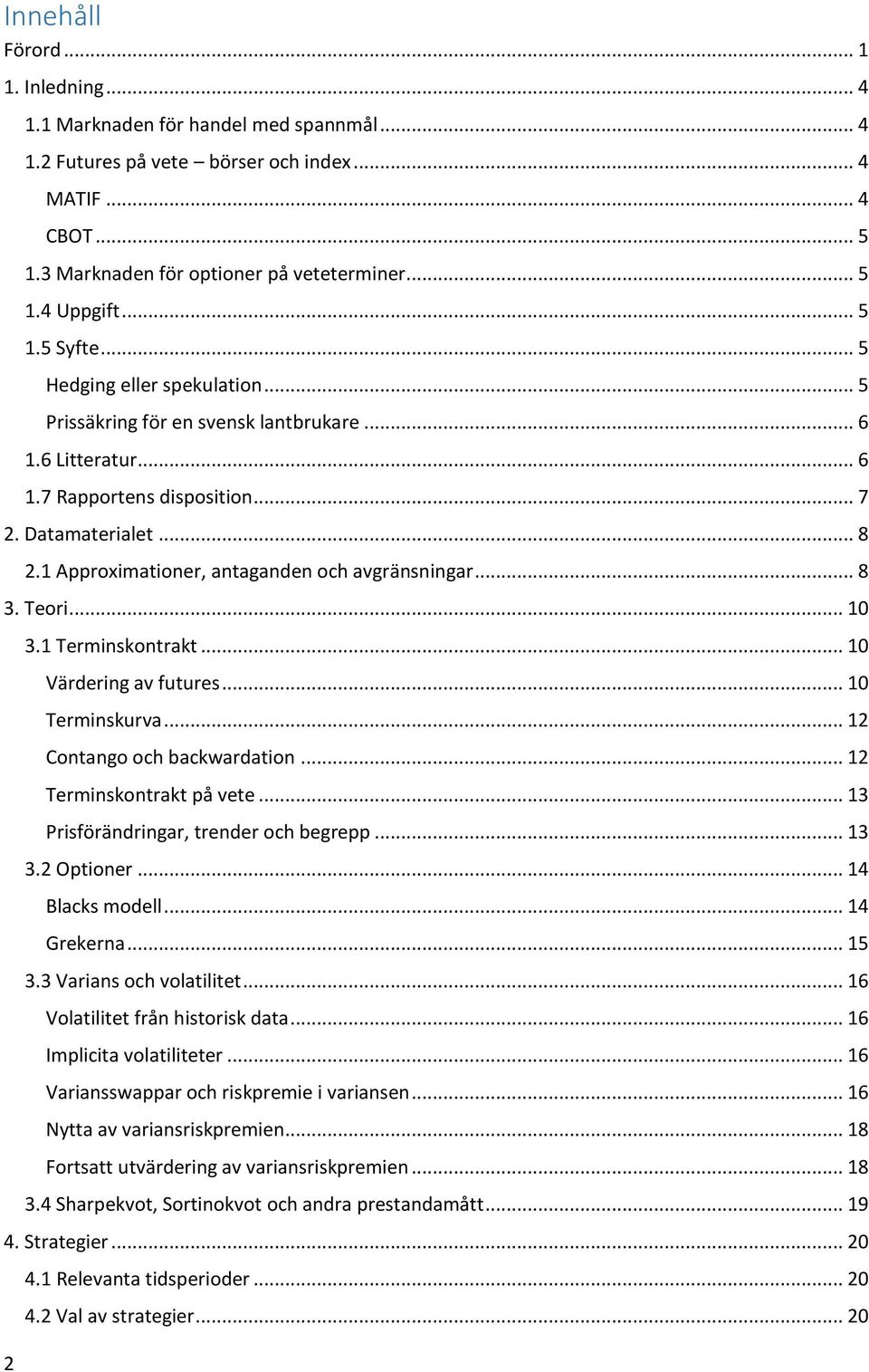 1 Approximationer, antaganden och avgränsningar... 8 3. Teori... 10 3.1 Terminskontrakt... 10 Värdering av futures... 10 Terminskurva... 12 Contango och backwardation... 12 Terminskontrakt på vete.