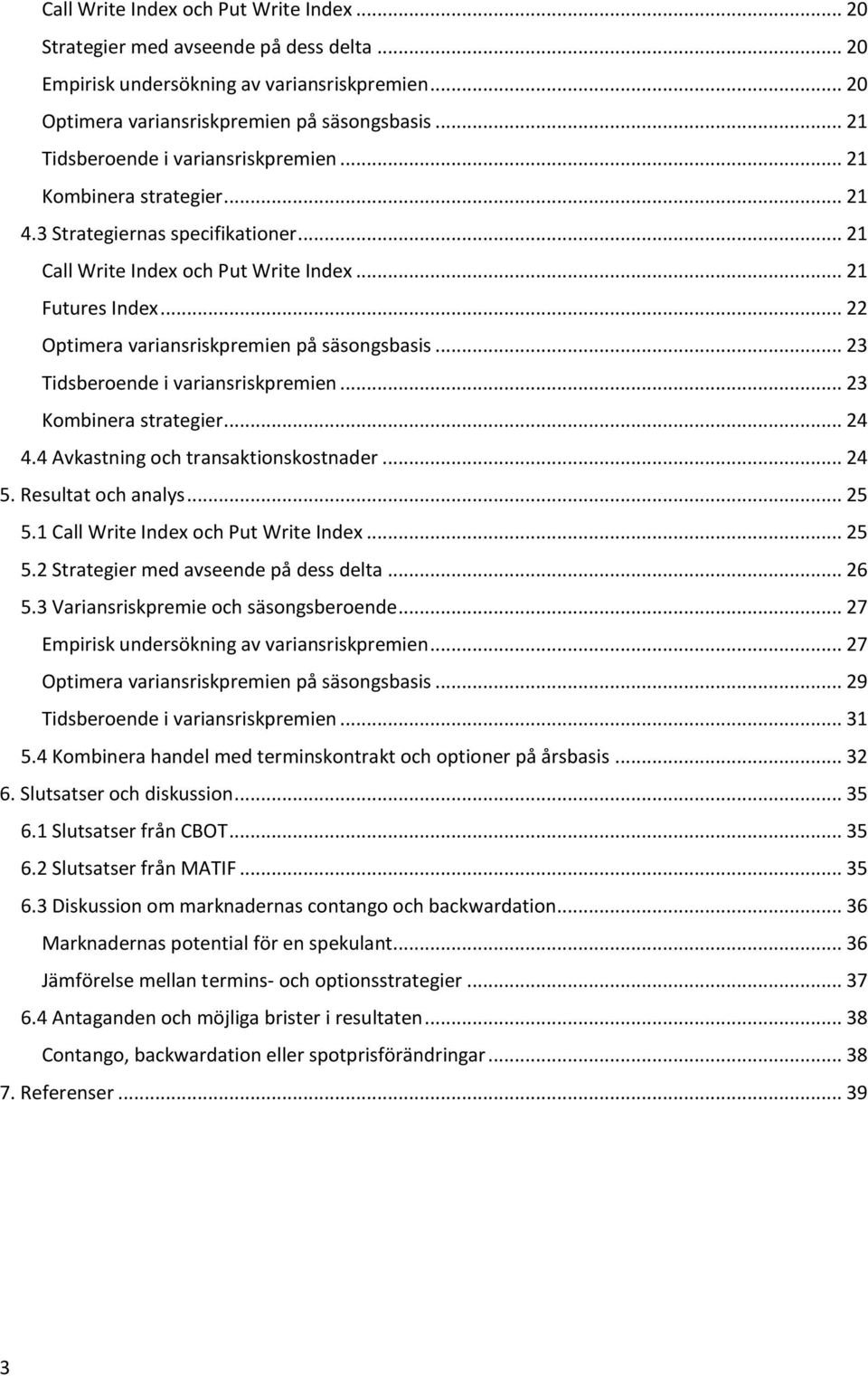 .. 22 Optimera variansriskpremien på säsongsbasis... 23 Tidsberoende i variansriskpremien... 23 Kombinera strategier... 24 4.4 Avkastning och transaktionskostnader... 24 5. Resultat och analys... 25 5.