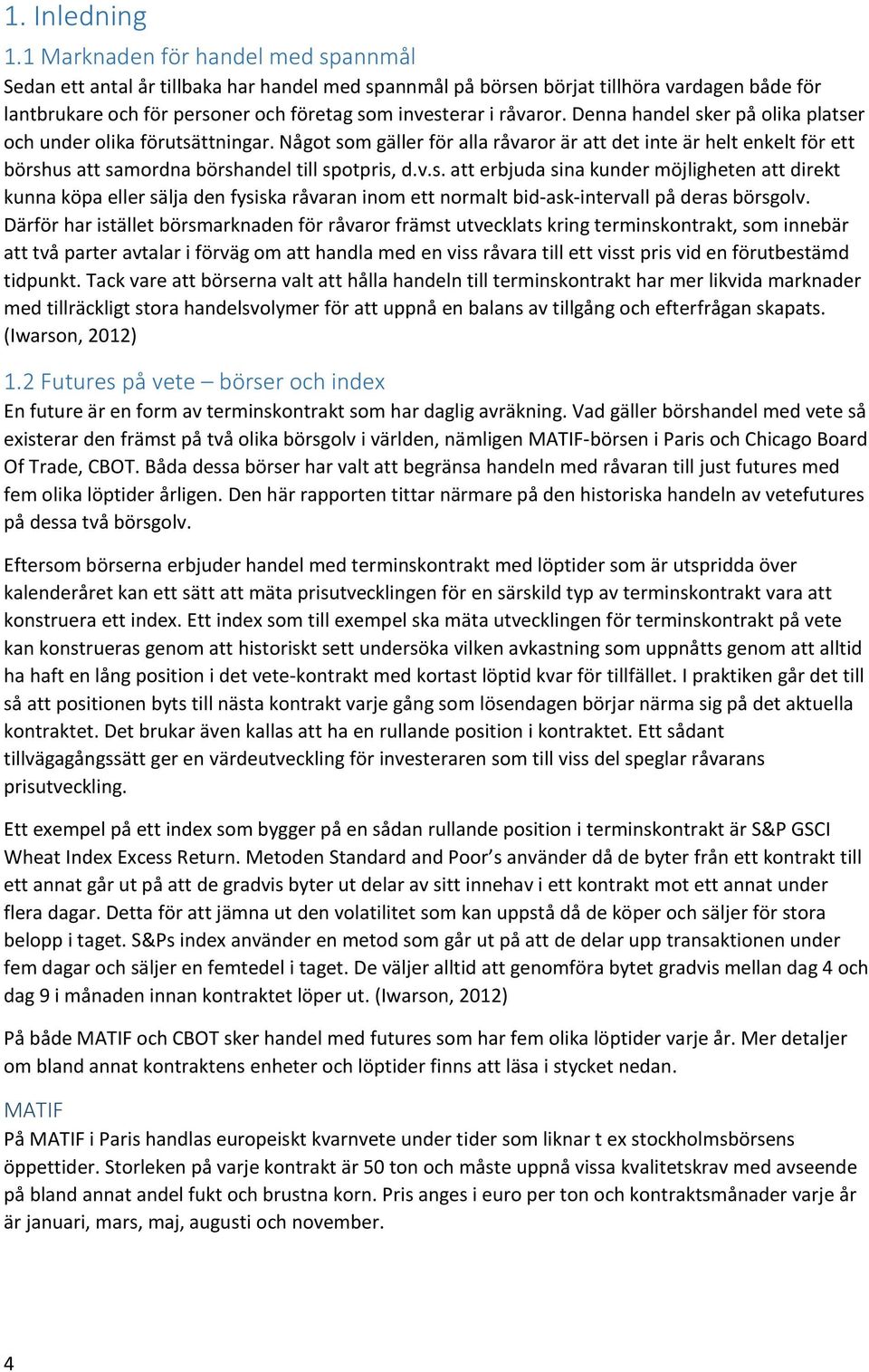 Denna handel sker på olika platser och under olika förutsättningar. Något som gäller för alla råvaror är att det inte är helt enkelt för ett börshus att samordna börshandel till spotpris, d.v.s. att erbjuda sina kunder möjligheten att direkt kunna köpa eller sälja den fysiska råvaran inom ett normalt bid-ask-intervall på deras börsgolv.