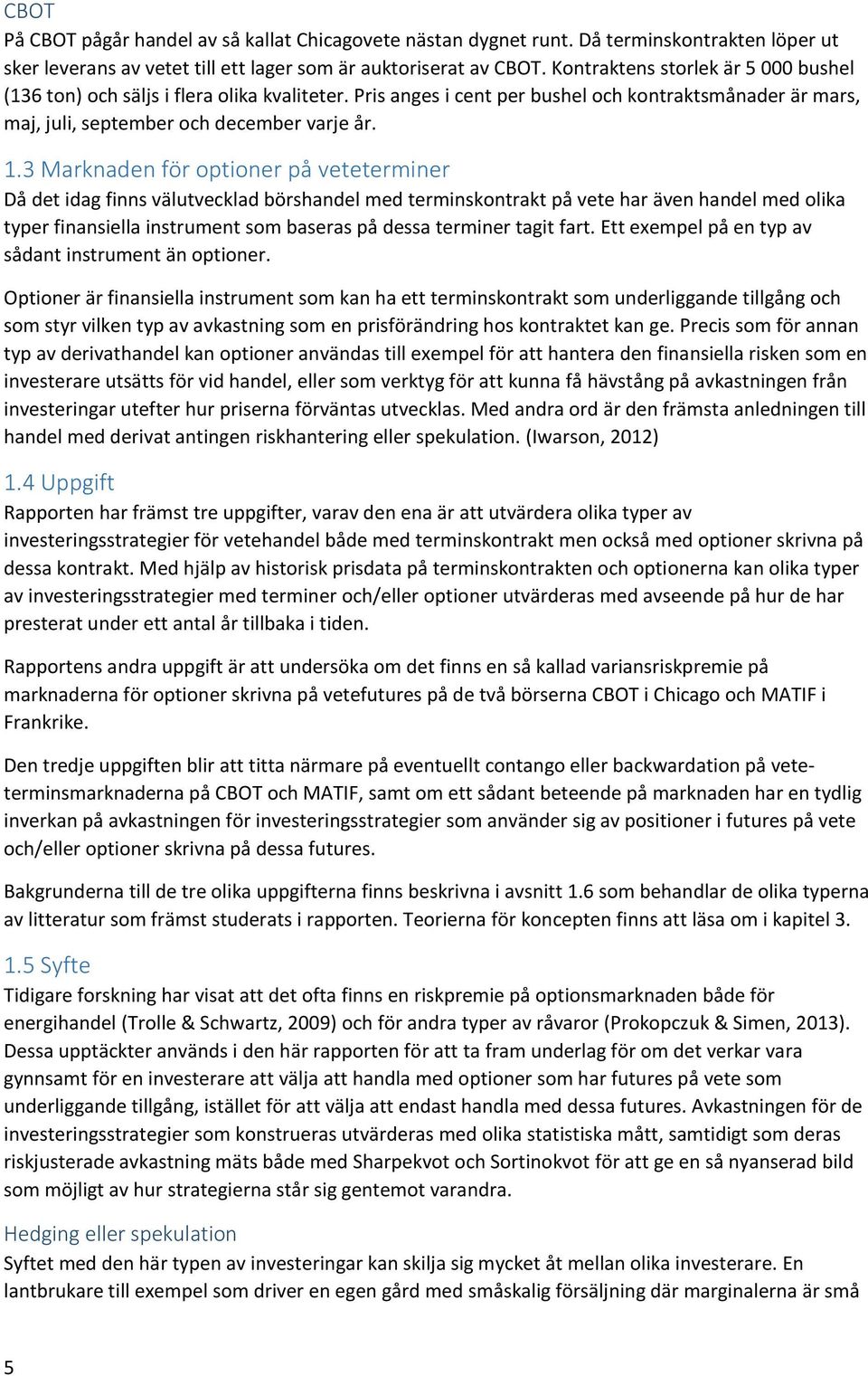 3 Marknaden för optioner på veteterminer Då det idag finns välutvecklad börshandel med terminskontrakt på vete har även handel med olika typer finansiella instrument som baseras på dessa terminer