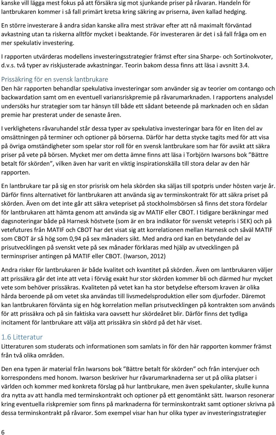 För investeraren är det i så fall fråga om en mer spekulativ investering. I rapporten utvärderas modellens investeringsstrategier främst efter sina Sharpe- och Sortinokvoter, d.v.s. två typer av riskjusterade avkastningar.