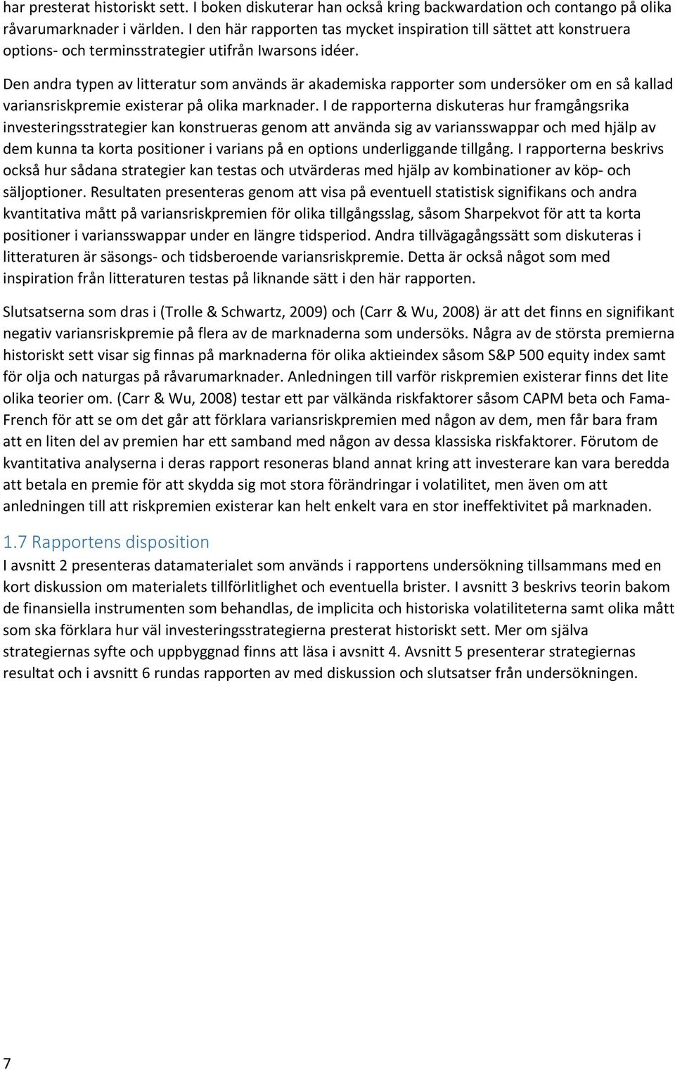 Den andra typen av litteratur som används är akademiska rapporter som undersöker om en så kallad variansriskpremie existerar på olika marknader.