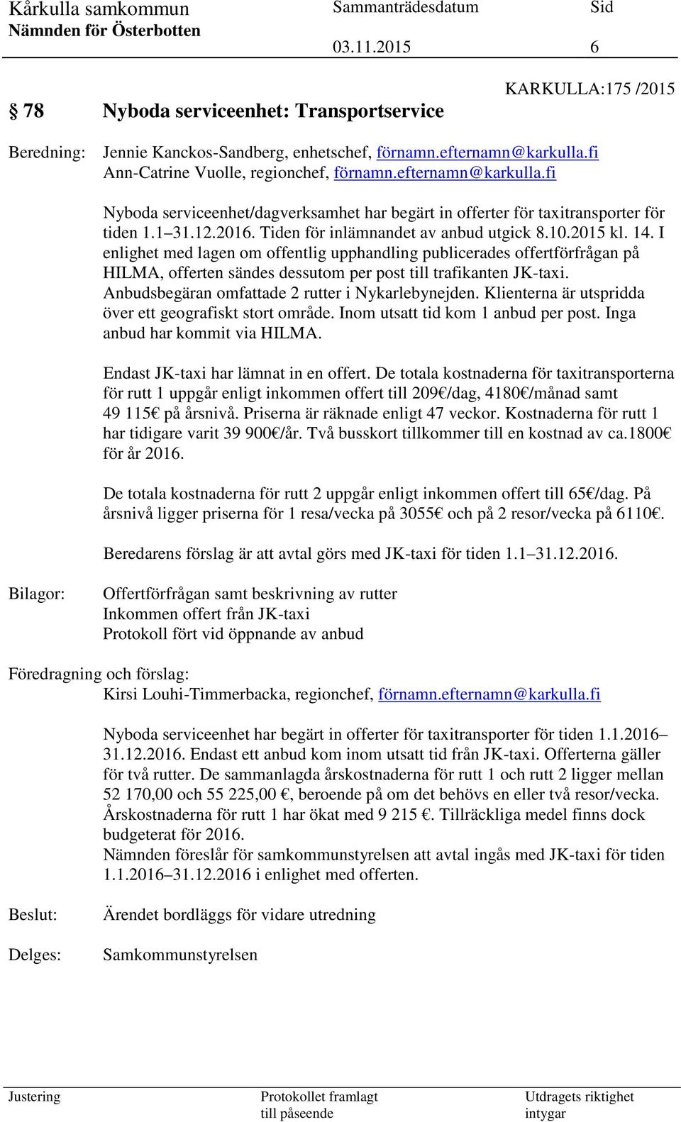 Tiden för inlämnandet av anbud utgick 8.10.2015 kl. 14. I enlighet med lagen om offentlig upphandling publicerades offertförfrågan på HILMA, offerten sändes dessutom per post till trafikanten JK-taxi.