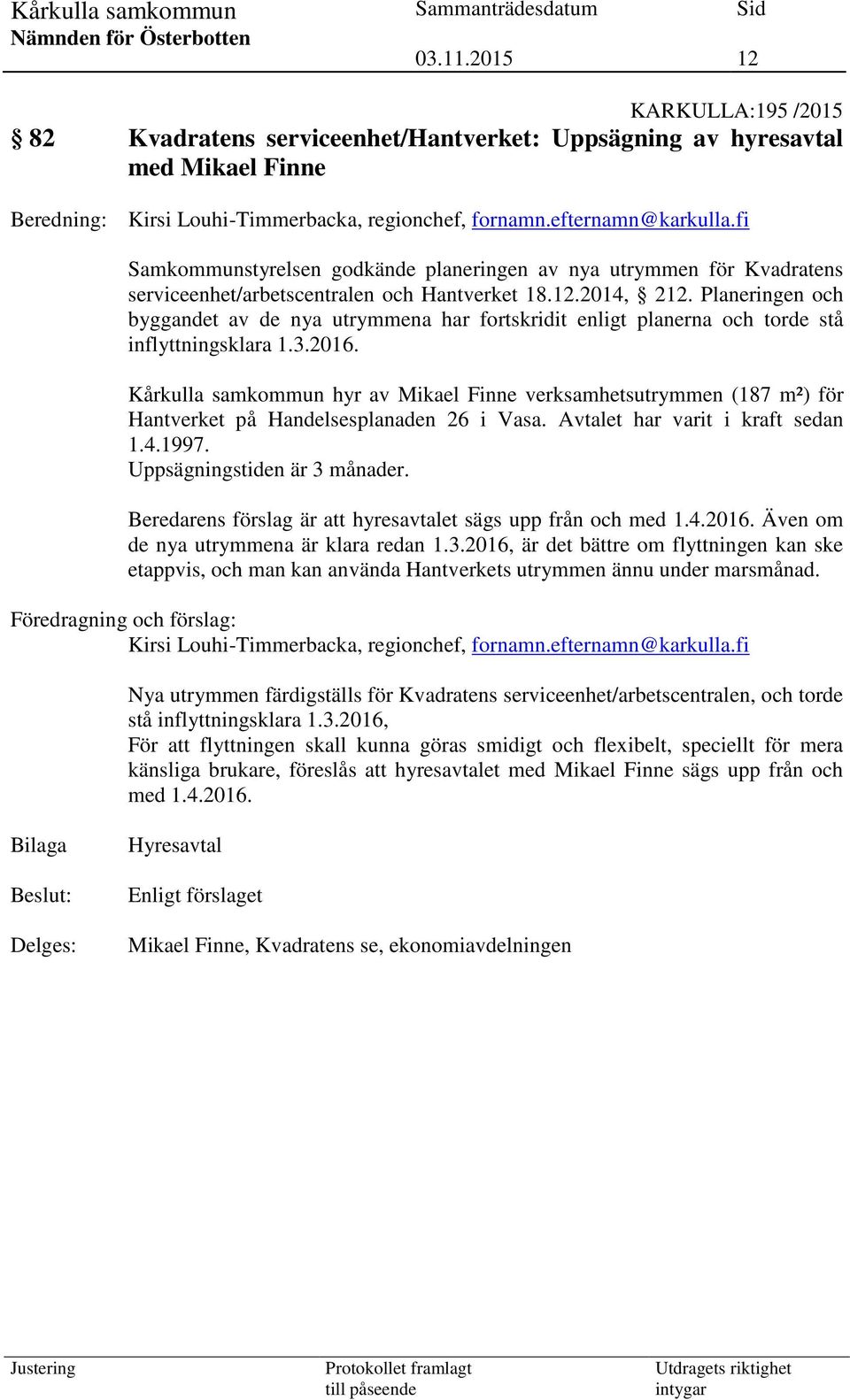 Planeringen och byggandet av de nya utrymmena har fortskridit enligt planerna och torde stå inflyttningsklara 1.3.2016.