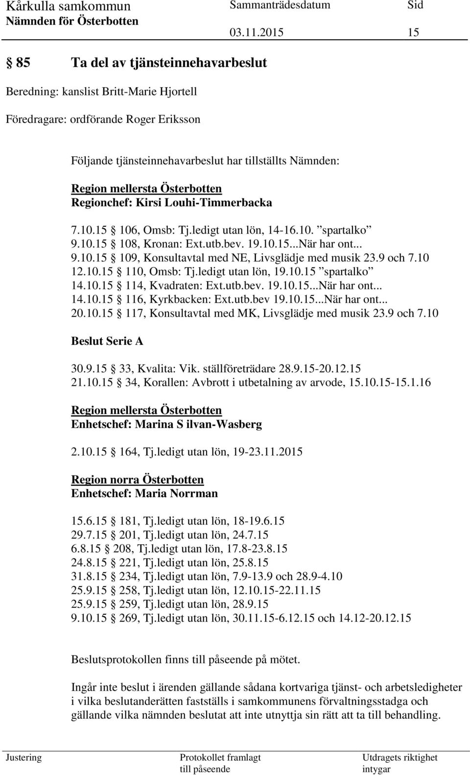 9 och 7.10 12.10.15 110, Omsb: Tj.ledigt utan lön, 19.10.15 spartalko 14.10.15 114, Kvadraten: Ext.utb.bev. 19.10.15...När har ont... 14.10.15 116, Kyrkbacken: Ext.utb.bev 19.10.15...När har ont... 20.