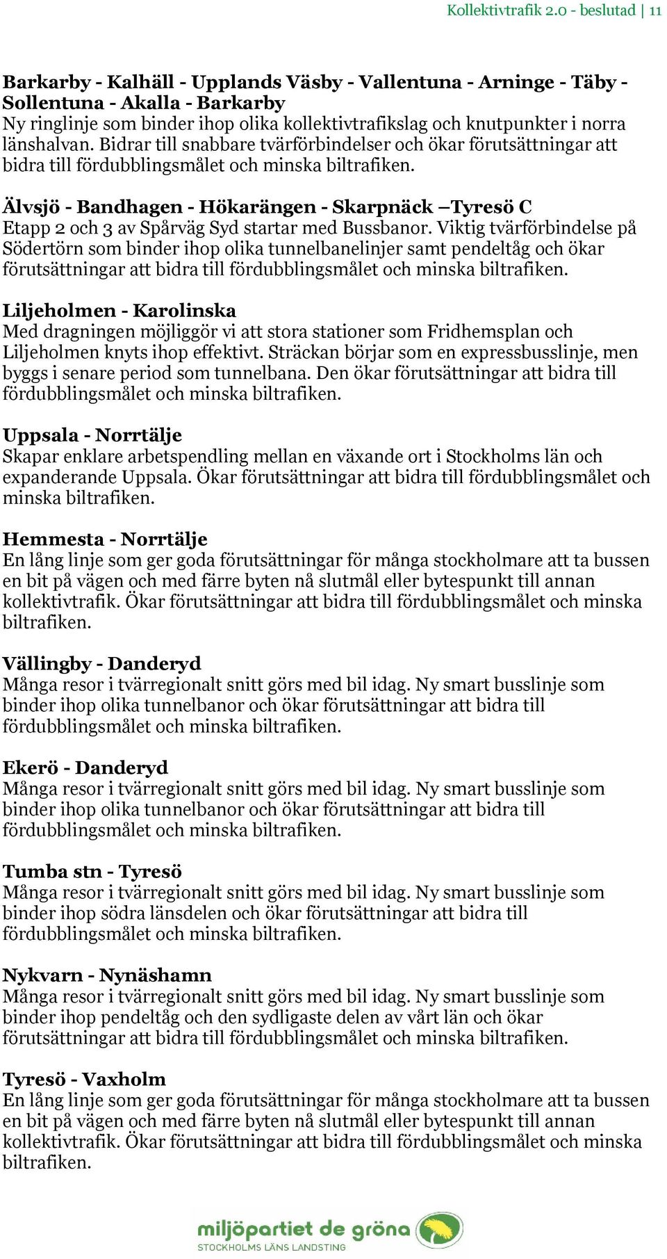 länshalvan. Bidrar till snabbare tvärförbindelser och ökar förutsättningar att bidra till Älvsjö - Bandhagen - Hökarängen - Skarpnäck Tyresö C Etapp 2 och 3 av Spårväg Syd startar med Bussbanor.