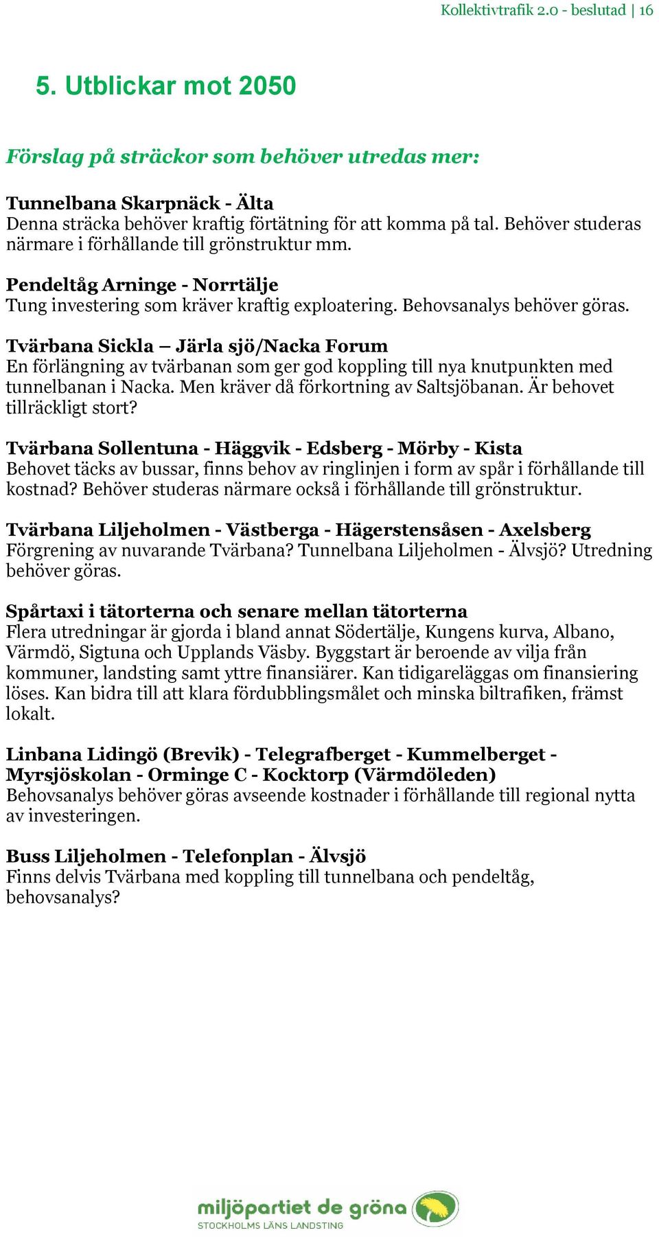 Tvärbana Sickla Järla sjö/nacka Forum En förlängning av tvärbanan som ger god koppling till nya knutpunkten med tunnelbanan i Nacka. Men kräver då förkortning av Saltsjöbanan.