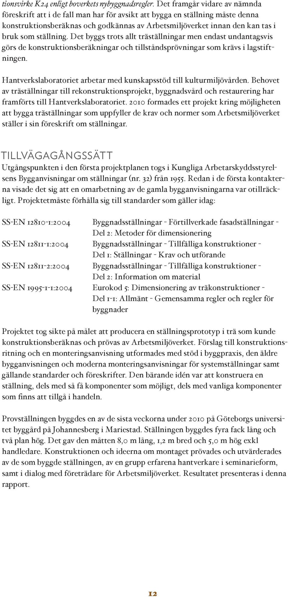 ställning. Det byggs trots allt träställningar men endast undantagsvis görs de konstruktionsberäkningar och tillståndsprövningar som krävs i lagstiftningen.