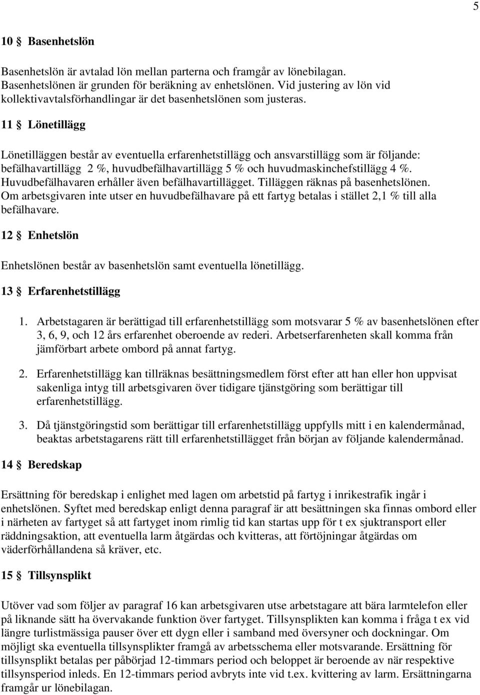 11 Lönetillägg Lönetilläggen består av eventuella erfarenhetstillägg och ansvarstillägg som är följande: befälhavartillägg 2 %, huvudbefälhavartillägg 5 % och huvudmaskinchefstillägg 4 %.