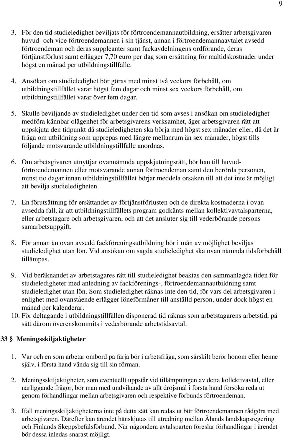 Ansökan om studieledighet bör göras med minst två veckors förbehåll, om utbildningstillfället varar högst fem dagar och minst sex veckors förbehåll, om utbildningstillfället varar över fem dagar. 5.