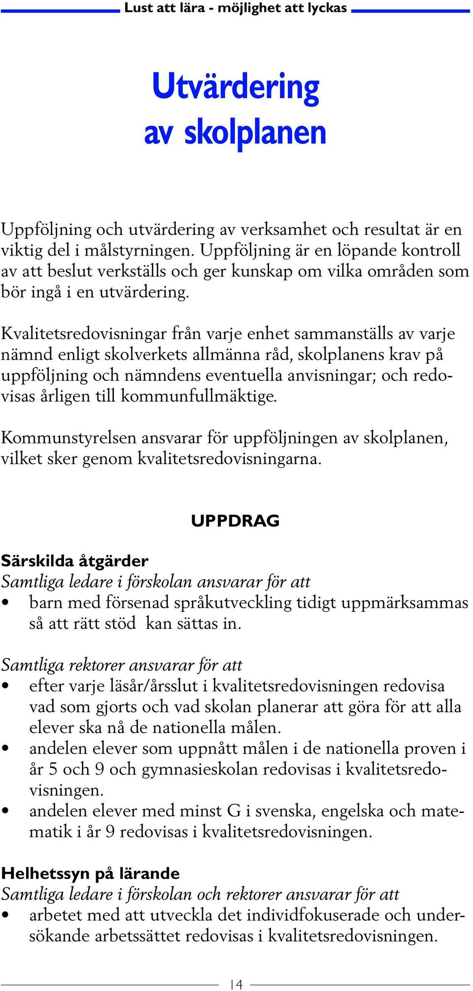 Kvalitetsredovisningar från varje enhet sammanställs av varje nämnd enligt skolverkets allmänna råd, skolplanens krav på uppföljning och nämndens eventuella anvisningar; och redovisas årligen till