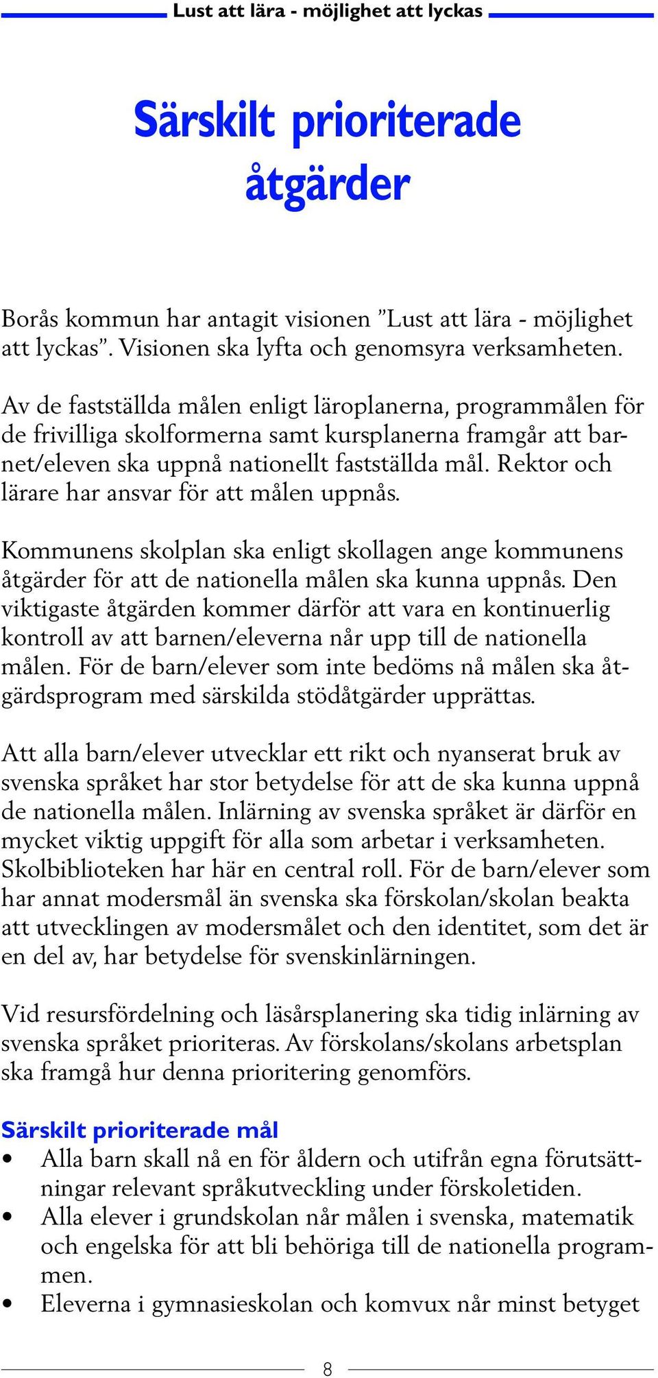 Rektor och lärare har ansvar för att målen uppnås. Kommunens skolplan ska enligt skollagen ange kommunens åtgärder för att de nationella målen ska kunna uppnås.