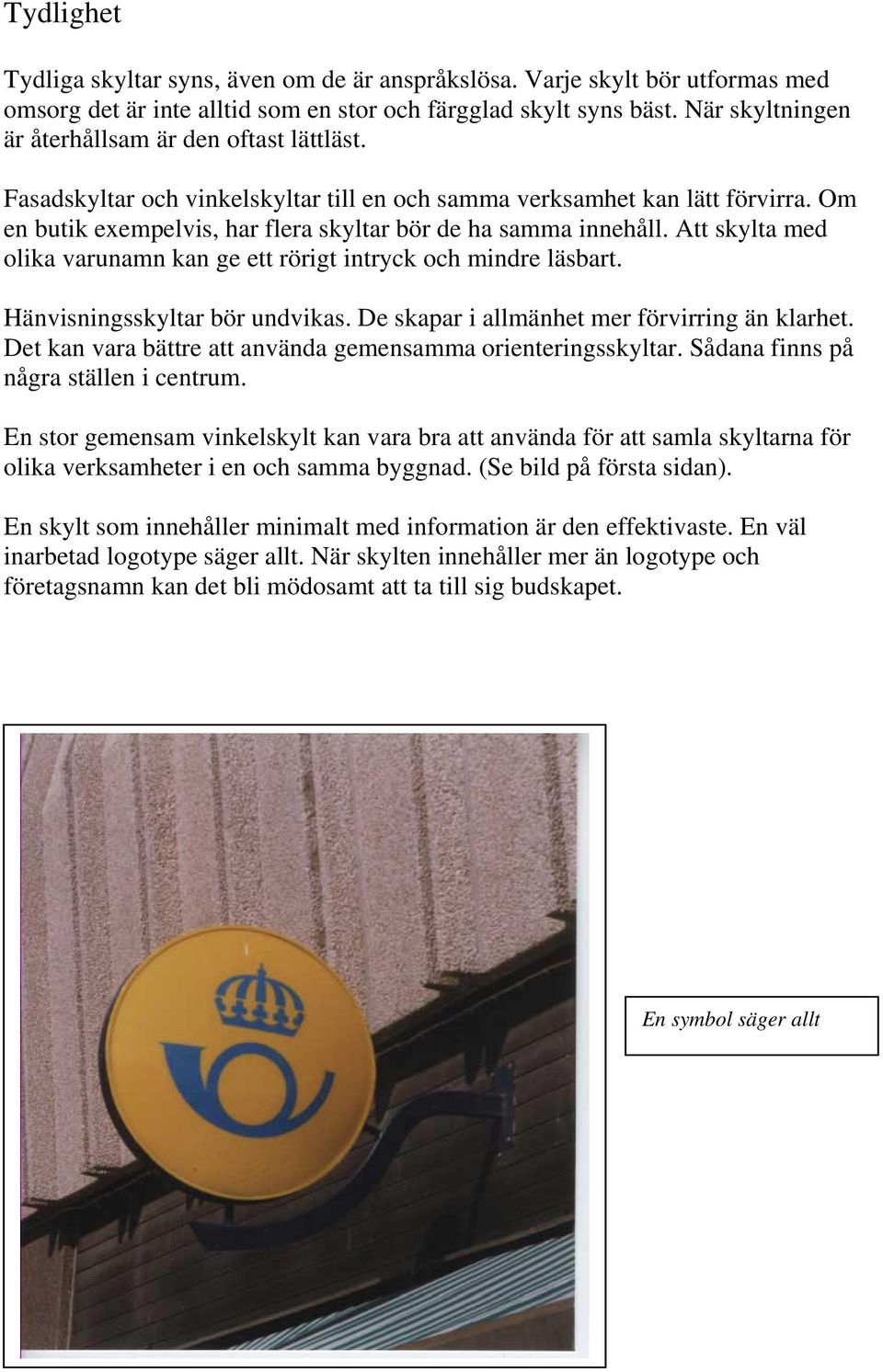 Om en butik exempelvis, har flera skyltar bör de ha samma innehåll. Att skylta med olika varunamn kan ge ett rörigt intryck och mindre läsbart. Hänvisningsskyltar bör undvikas.