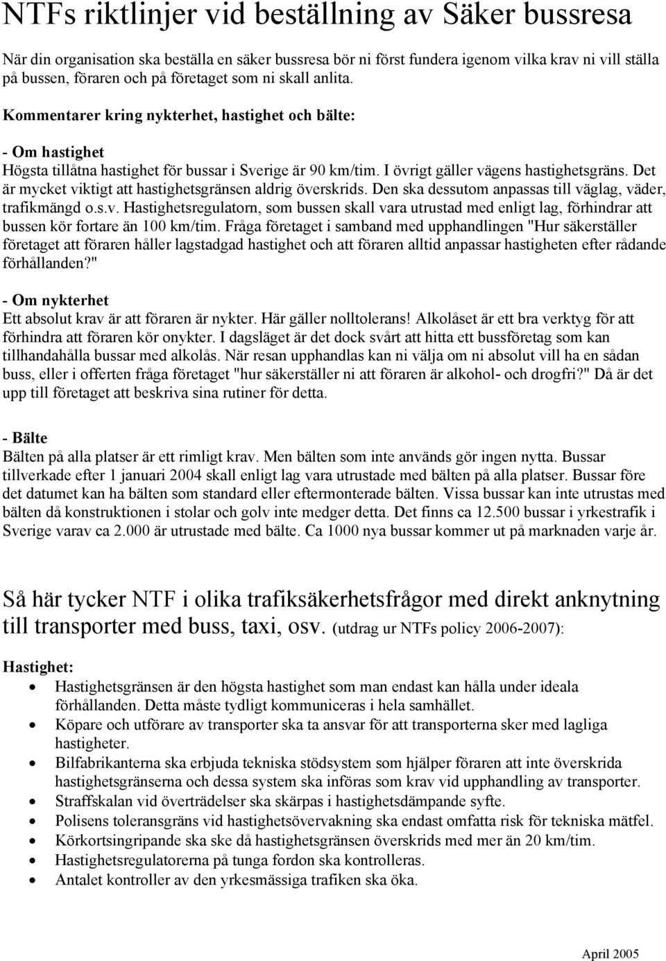 Det är mycket viktigt att hastighetsgränsen aldrig överskrids. Den ska dessutom anpassas till väglag, väder, trafikmängd o.s.v. Hastighetsregulatorn, som bussen skall vara utrustad med enligt lag, förhindrar att bussen kör fortare än 100 km/tim.