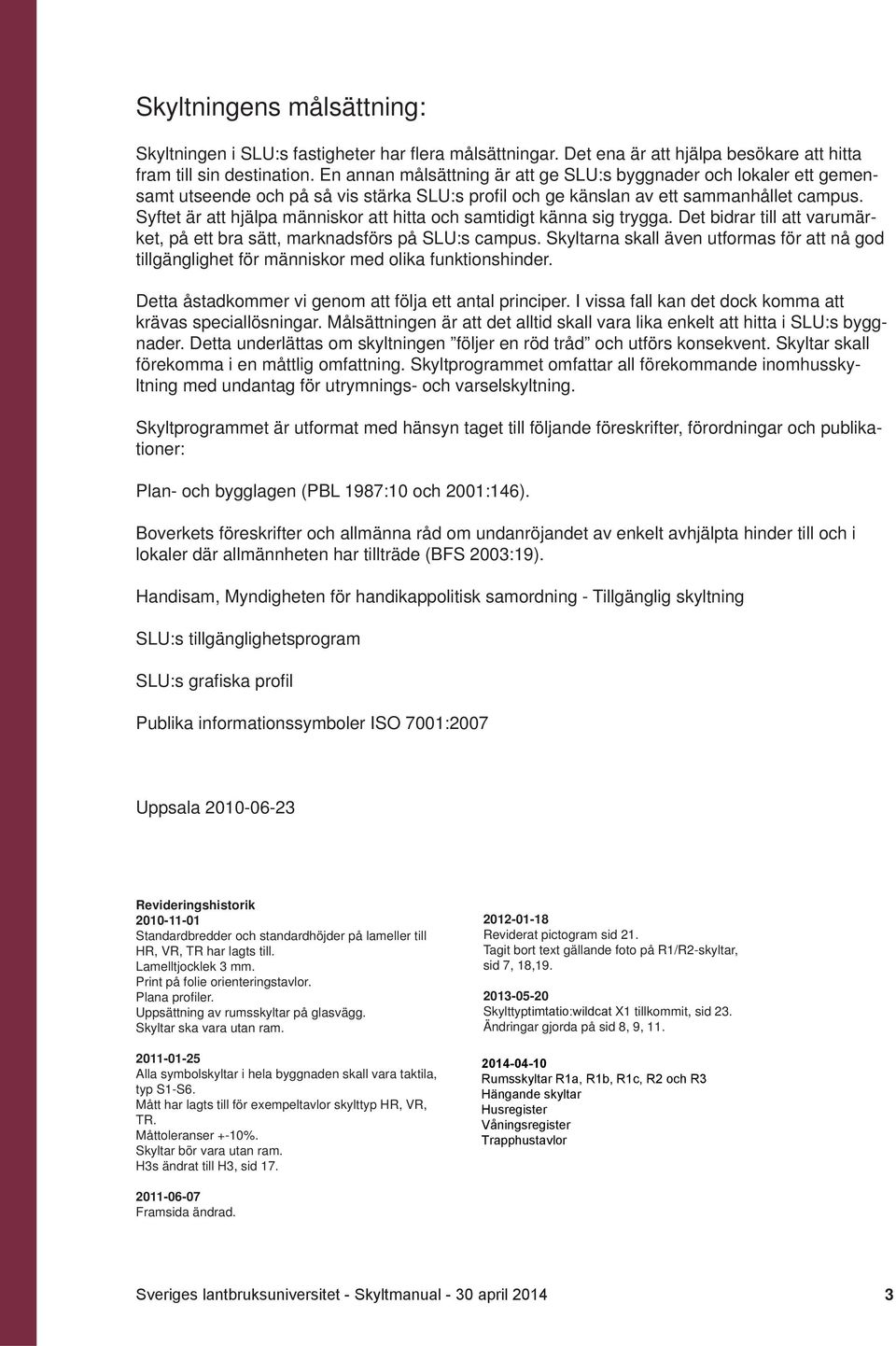Syftet är att hjälpa människor att hitta och samtidigt känna sig trygga. Det bidrar till att varumärket, på ett bra sätt, marknadsförs på SLU:s campus.