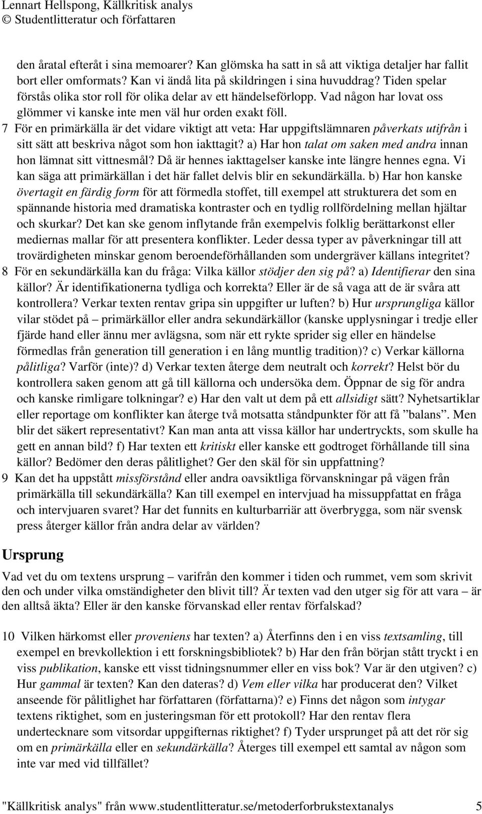 7 För en primärkälla är det vidare viktigt att veta: Har uppgiftslämnaren påverkats utifrån i sitt sätt att beskriva något som hon iakttagit?