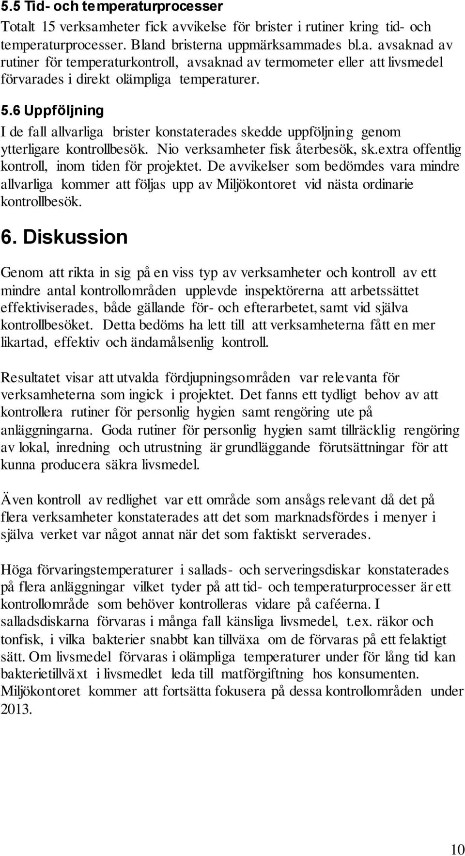 De avvikelser som bedömdes vara mindre allvarliga kommer att följas upp av Miljökontoret vid nästa ordinarie kontrollbesök. 6.