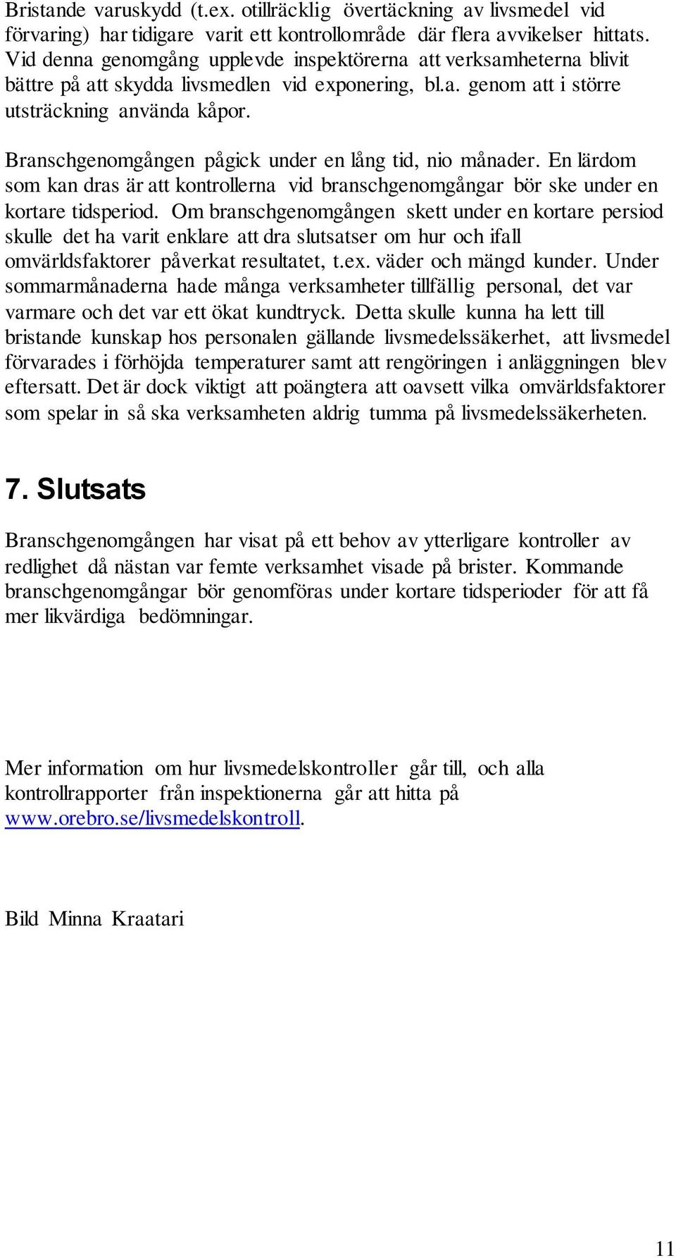 Branschgenomgången pågick under en lång tid, nio månader. En lärdom som kan dras är att kontrollerna vid branschgenomgångar bör ske under en kortare tidsperiod.