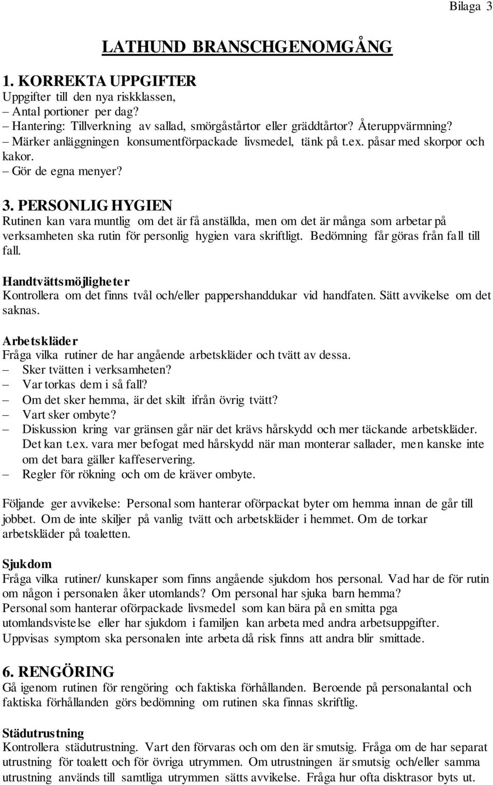 PERSONLIG HYGIEN Rutinen kan vara muntlig om det är få anställda, men om det är många som arbetar på verksamheten ska rutin för personlig hygien vara skriftligt.