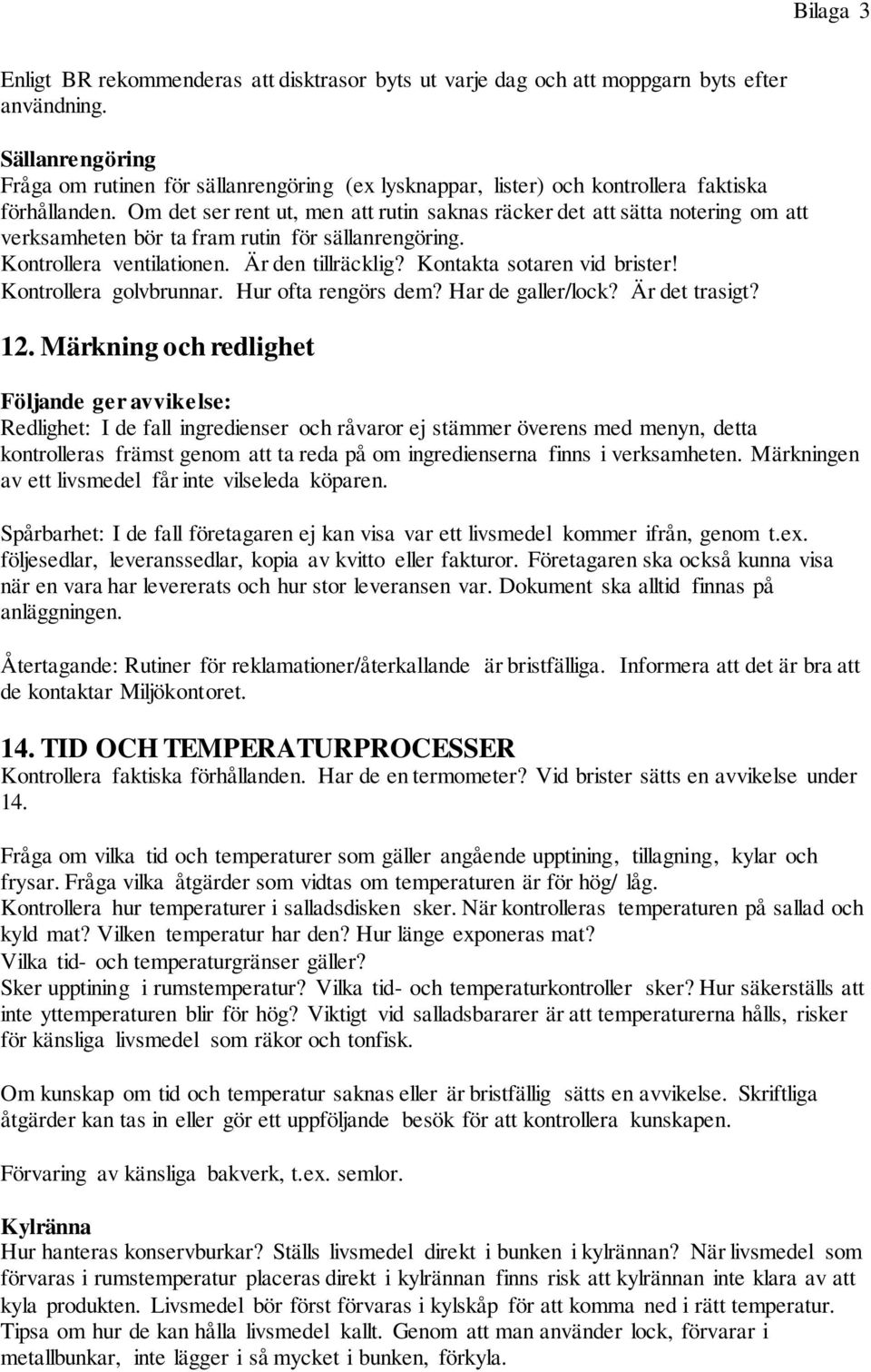 Om det ser rent ut, men att rutin saknas räcker det att sätta notering om att verksamheten bör ta fram rutin för sällanrengöring. Kontrollera ventilationen. Är den tillräcklig?